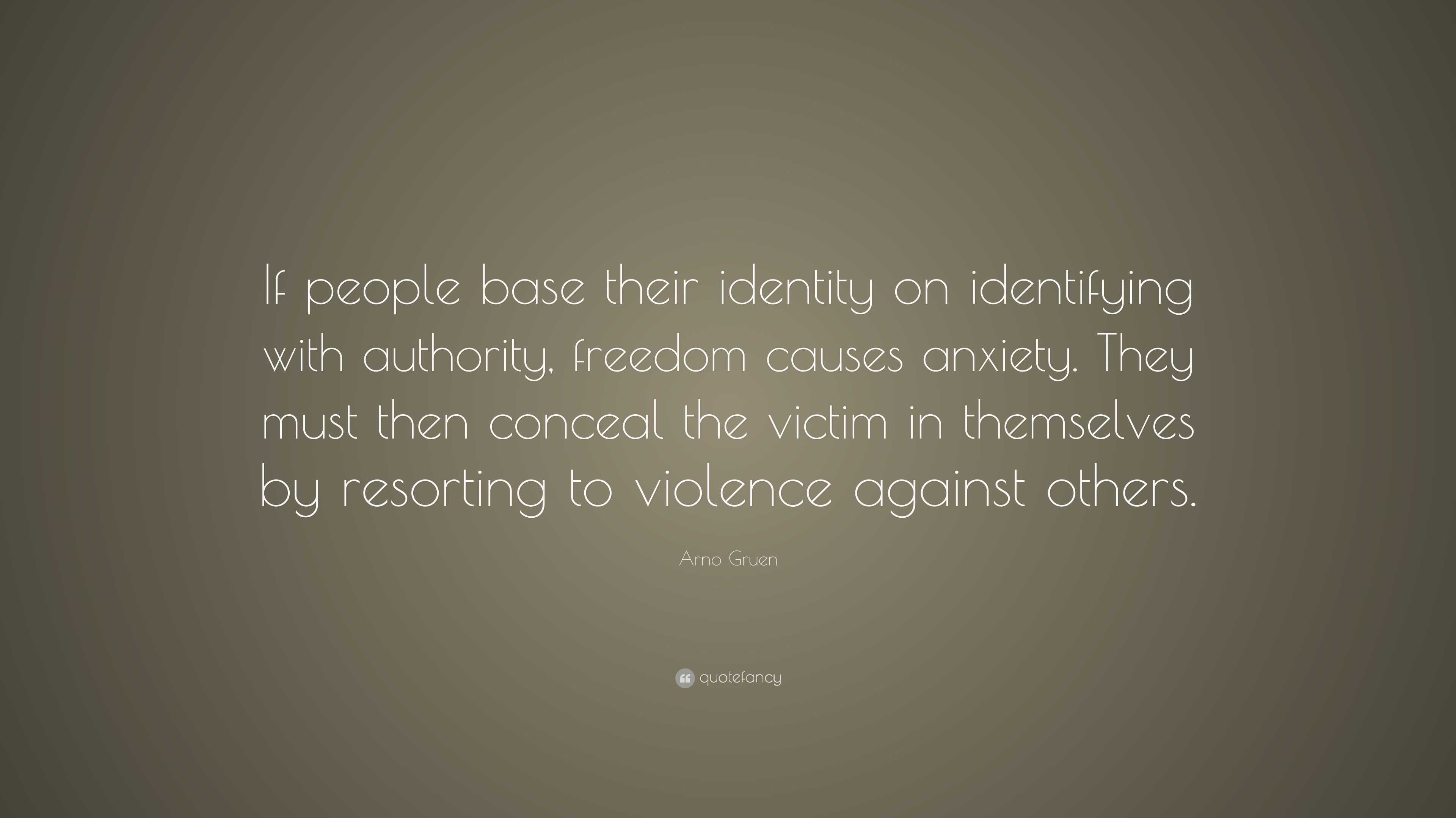 Arno Gruen Quote: “If people base their identity on identifying with ...