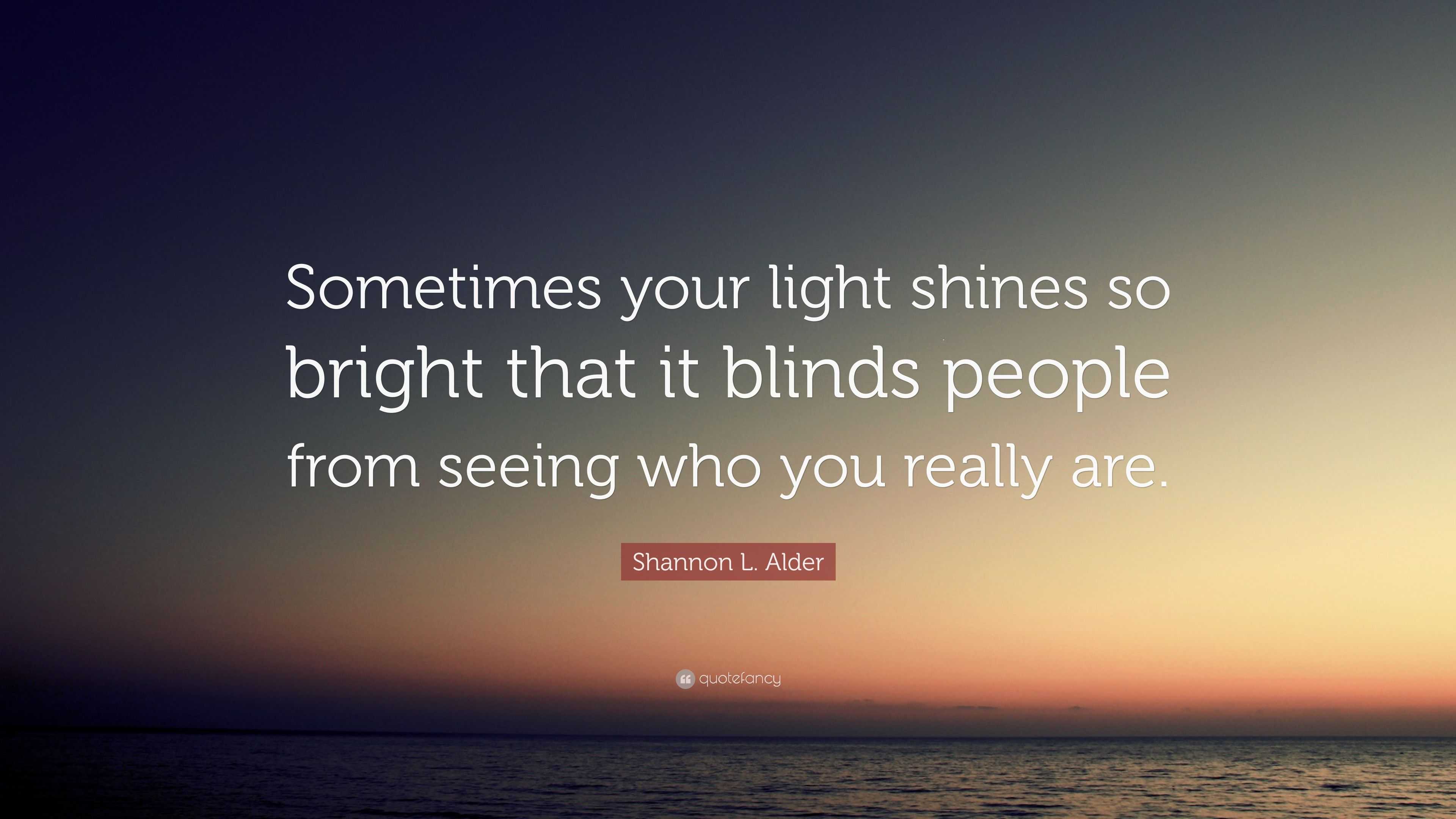 Shannon L Alder Quote Sometimes Your Light Shines So Bright That It Blinds People From Seeing