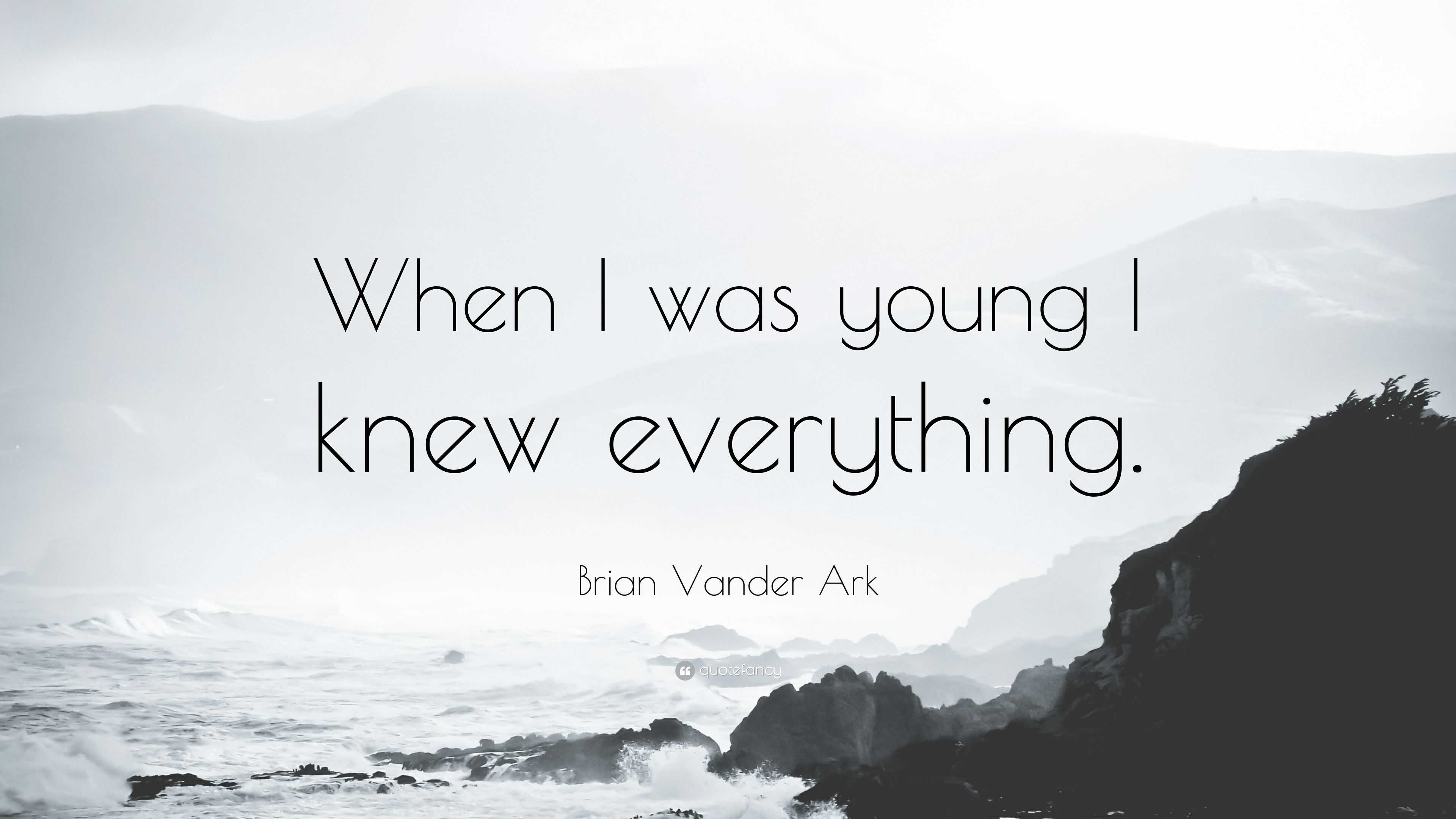 Brian Vander Ark Quote: “When I was young I knew everything.”