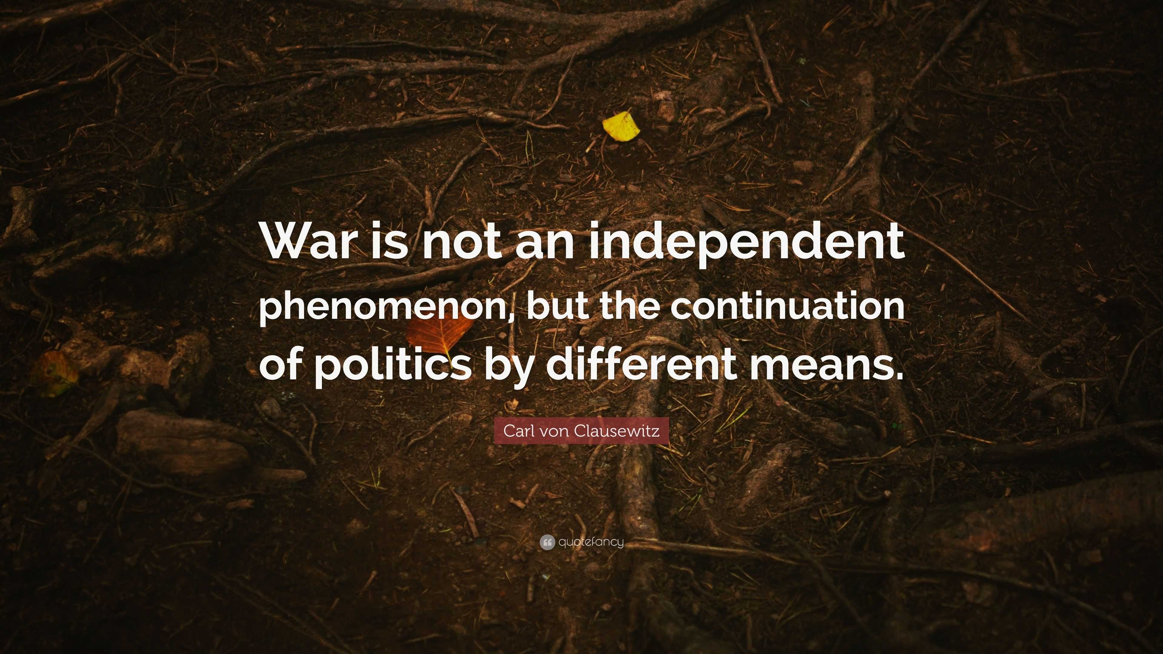 Carl Von Clausewitz Quote War Is Not An Independent Phenomenon But 