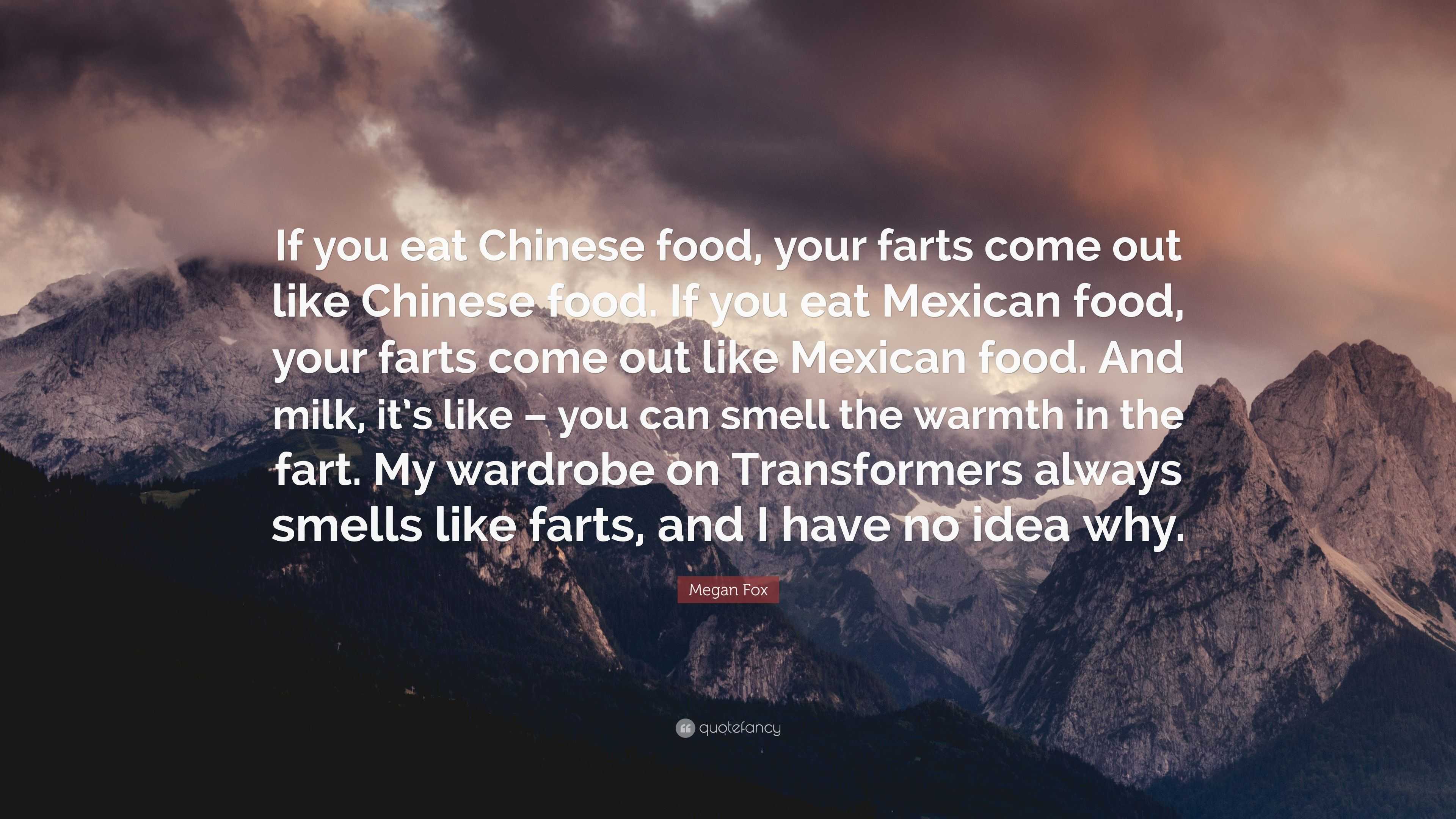 Megan Fox Quote: “If you eat Chinese food, your farts come out like Chinese  food. If you eat Mexican food, your farts come out like Mexica...”