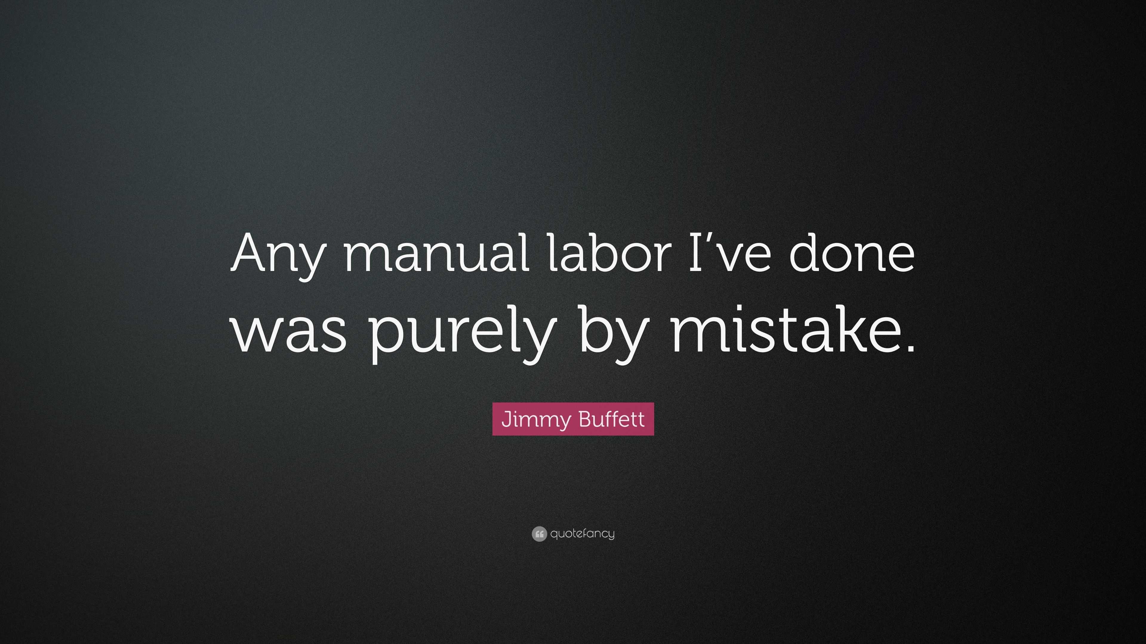 Jimmy Buffett Quote “Any manual labor I’ve done was purely by mistake.”