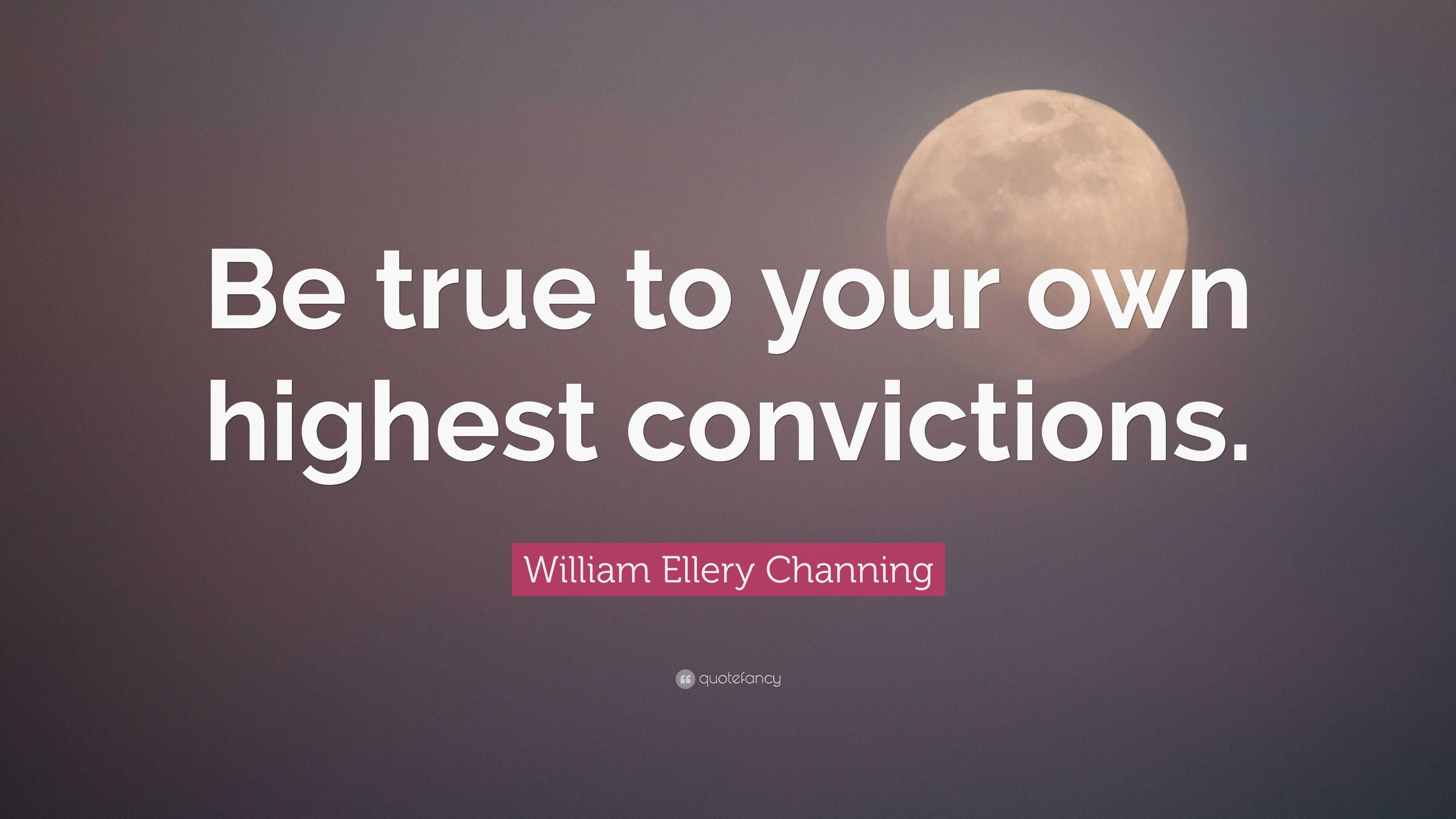 William Ellery Channing Quote: “Be true to your own highest convictions.”