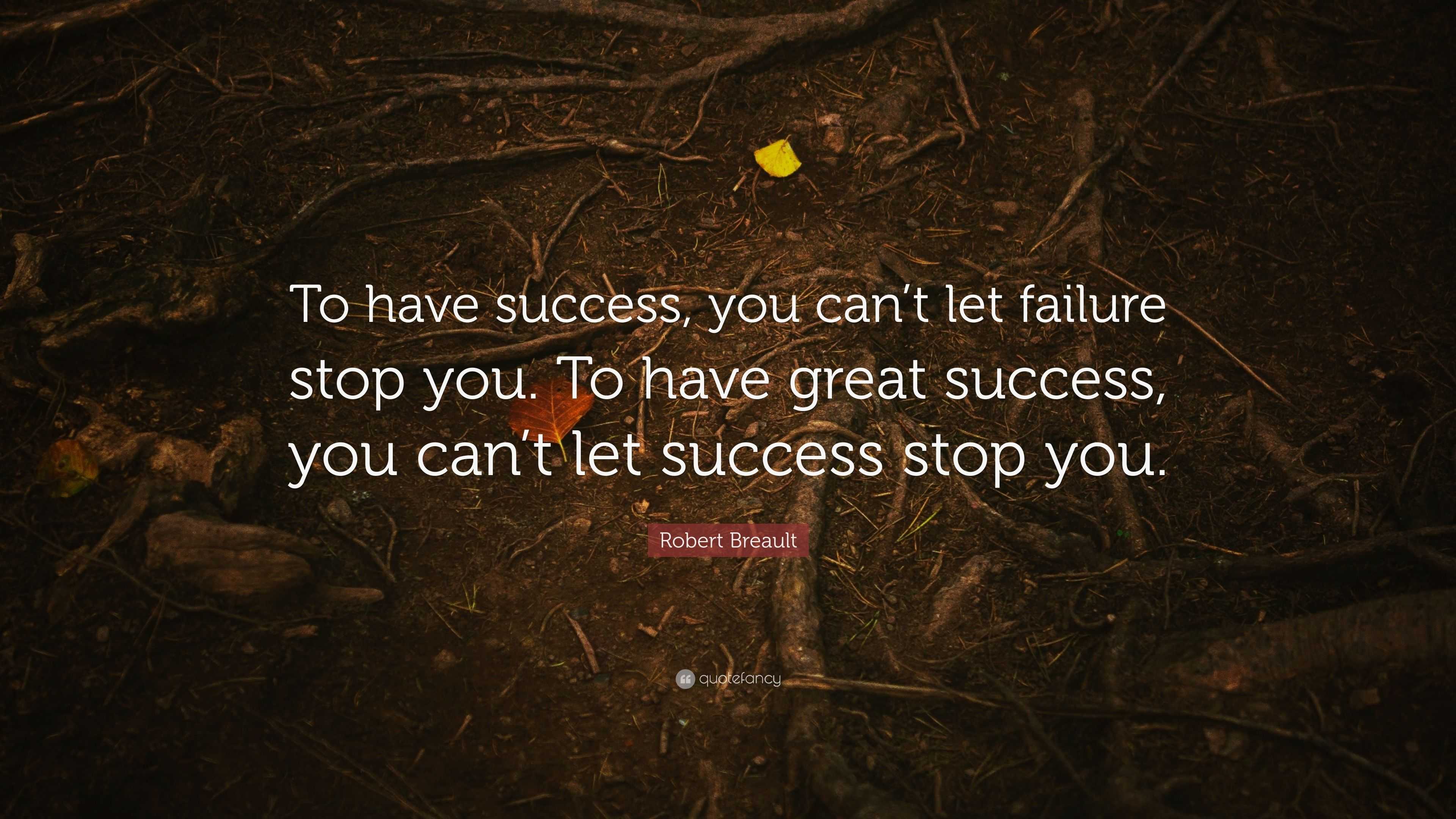 Robert Breault Quote: “To have success, you can’t let failure stop you ...