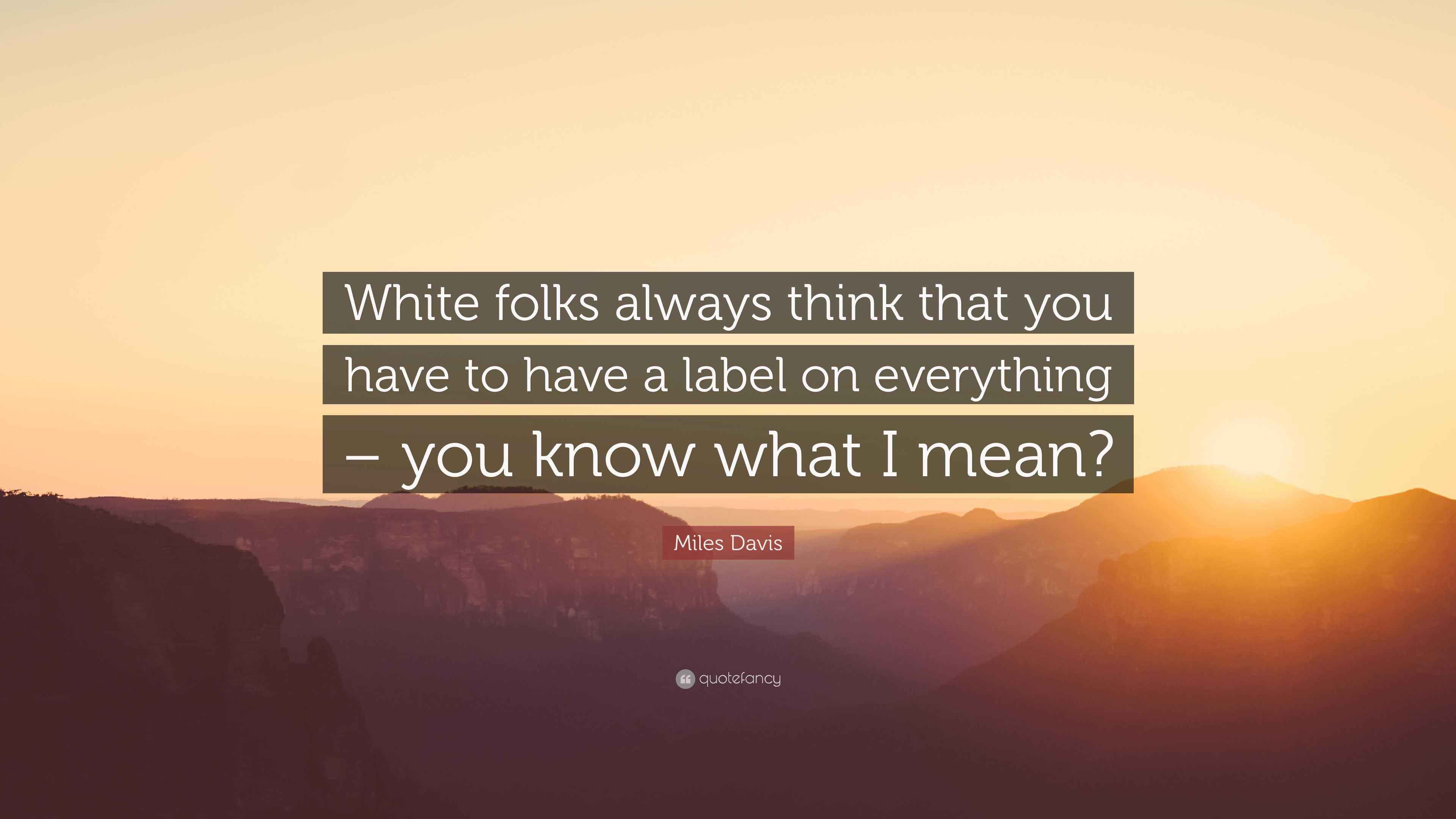 Miles Davis Quote “White folks always think that you have to have a