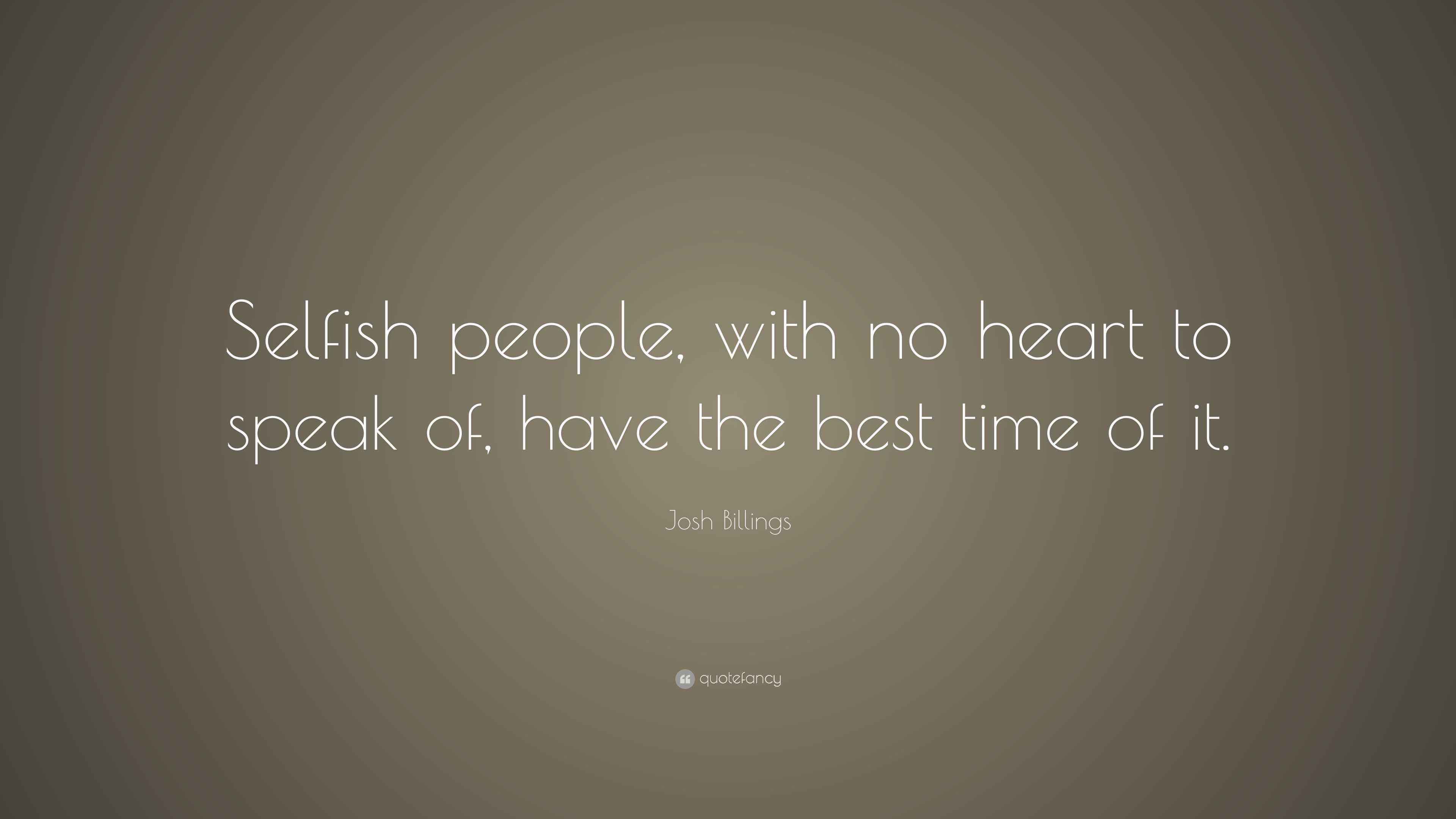 Josh Billings Quote “Selfish people, with no heart to speak of, have