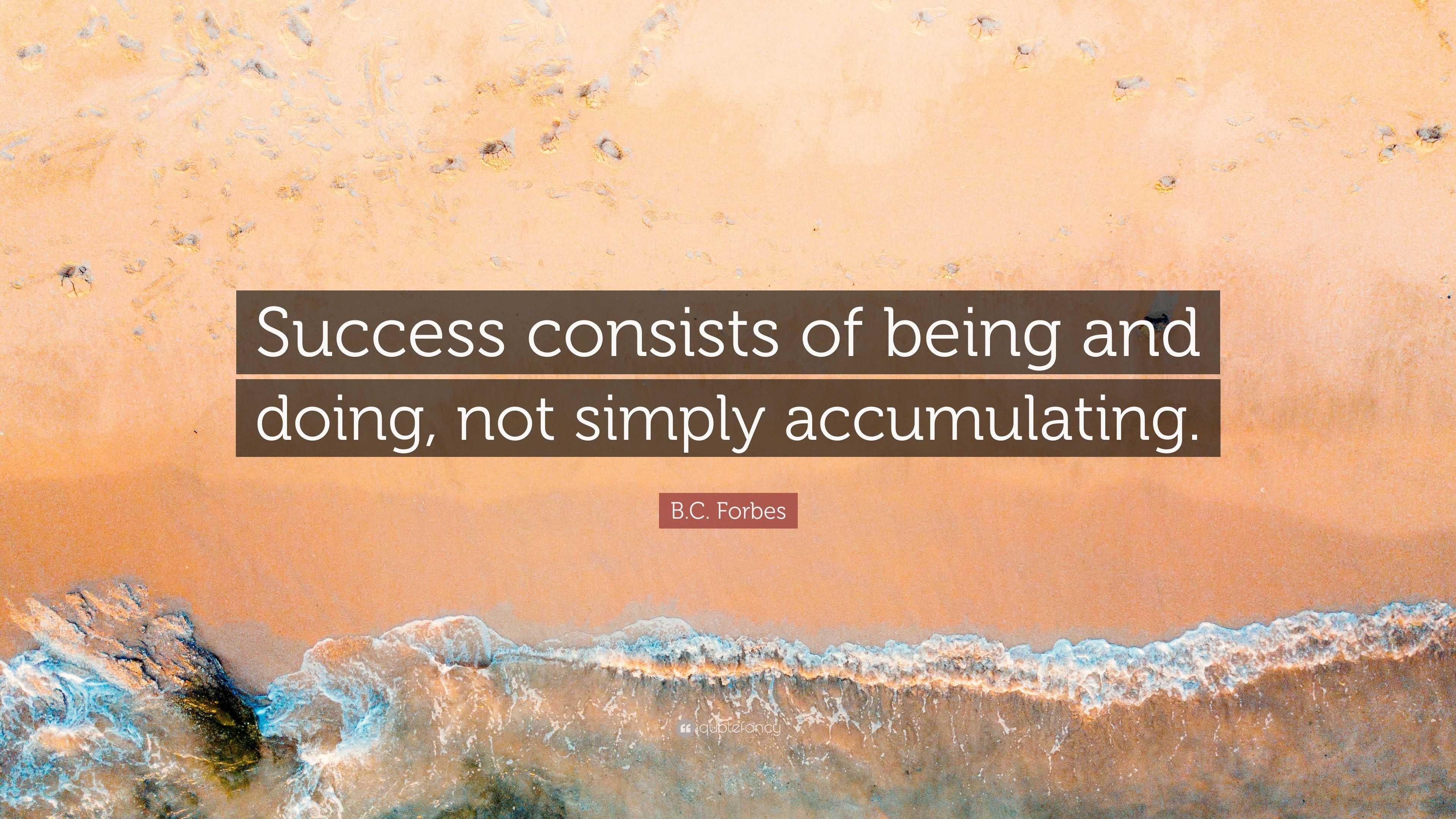 B.C. Forbes Quote: “Success Consists Of Being And Doing, Not Simply ...