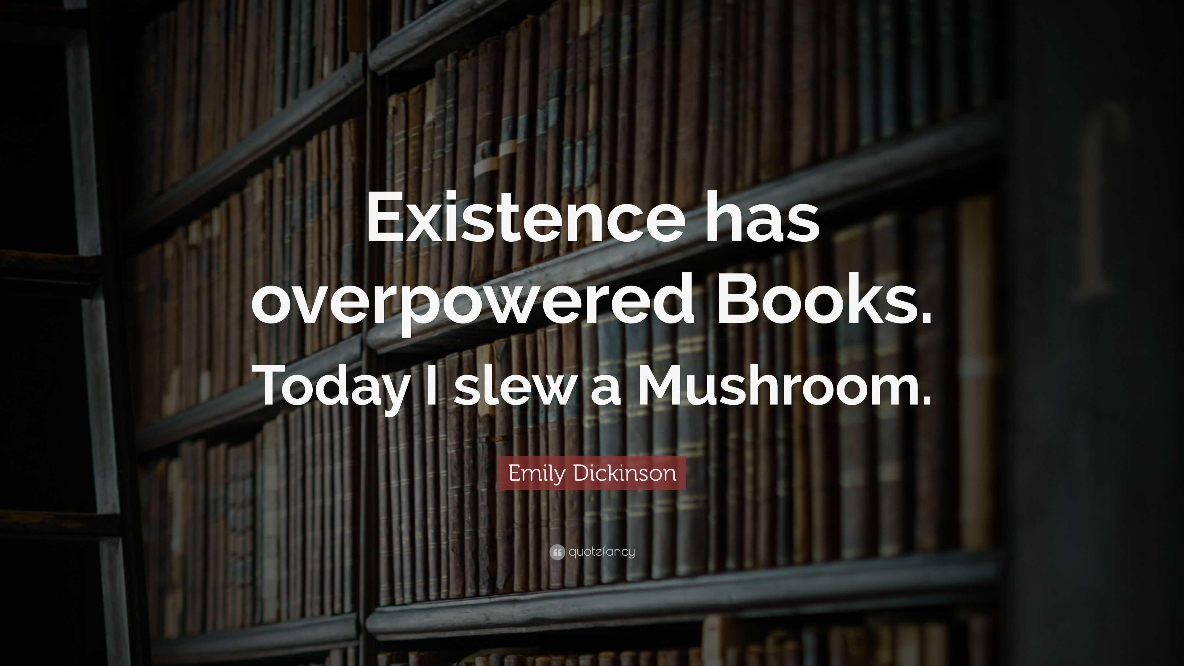 Emily Dickinson Quote: “Existence has overpowered Books. Today I slew a ...