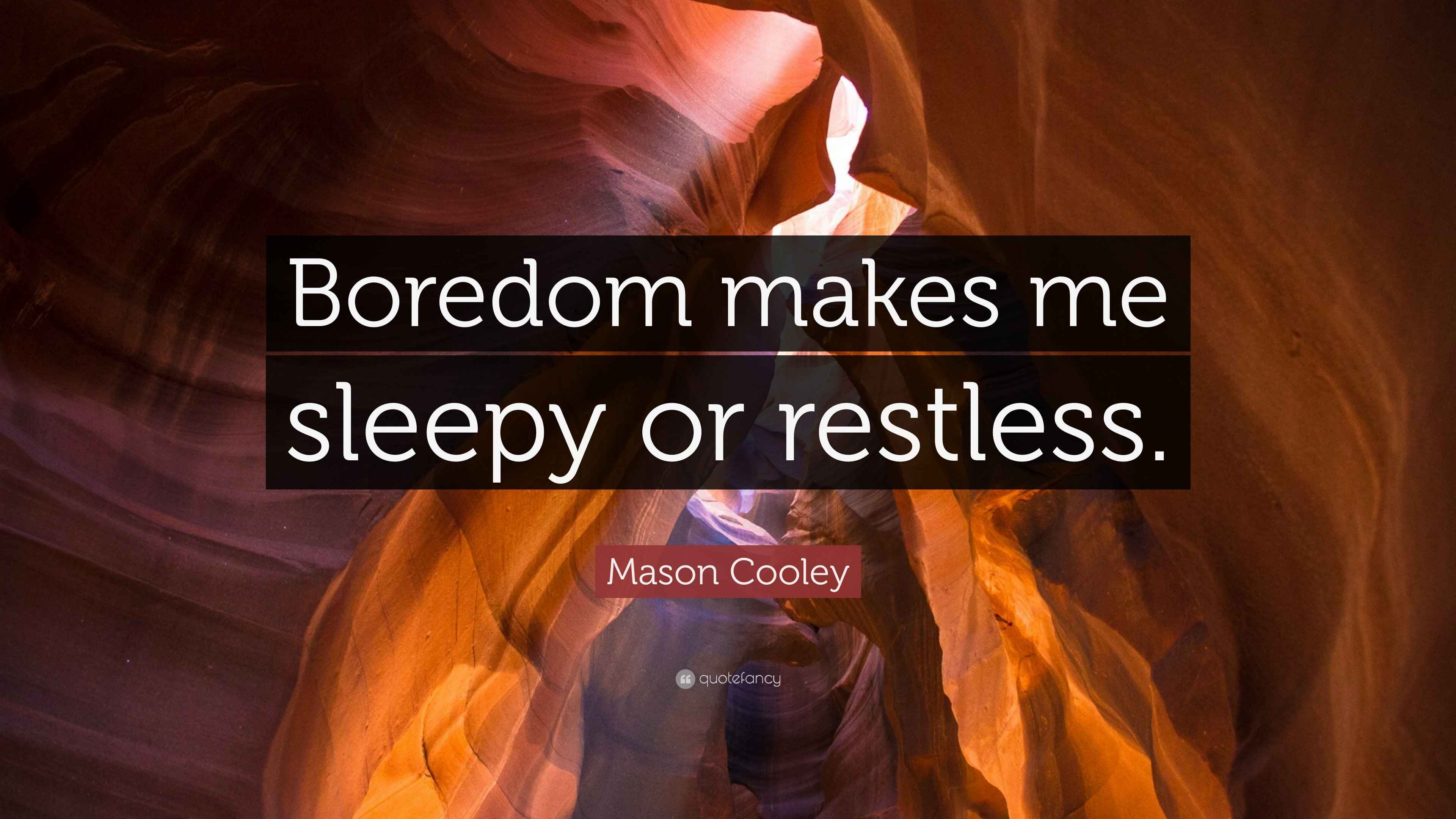 Mason Cooley Quote “Boredom makes me sleepy or restless.”