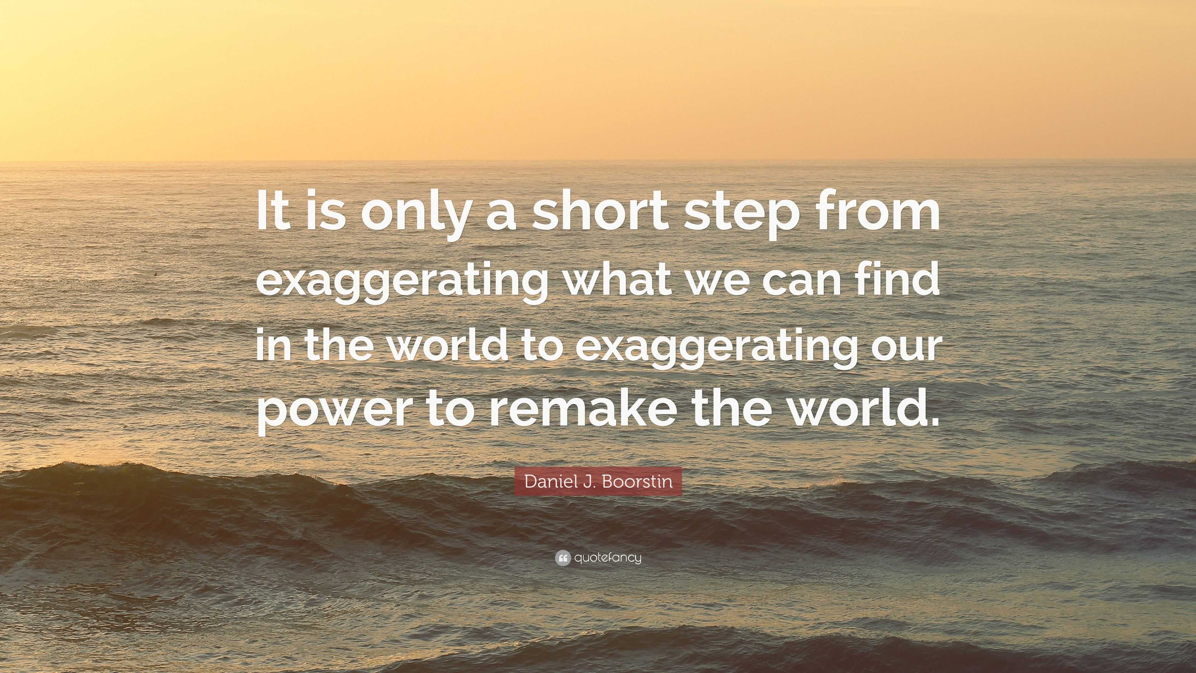 Daniel J. Boorstin Quote: “It is only a short step from exaggerating ...