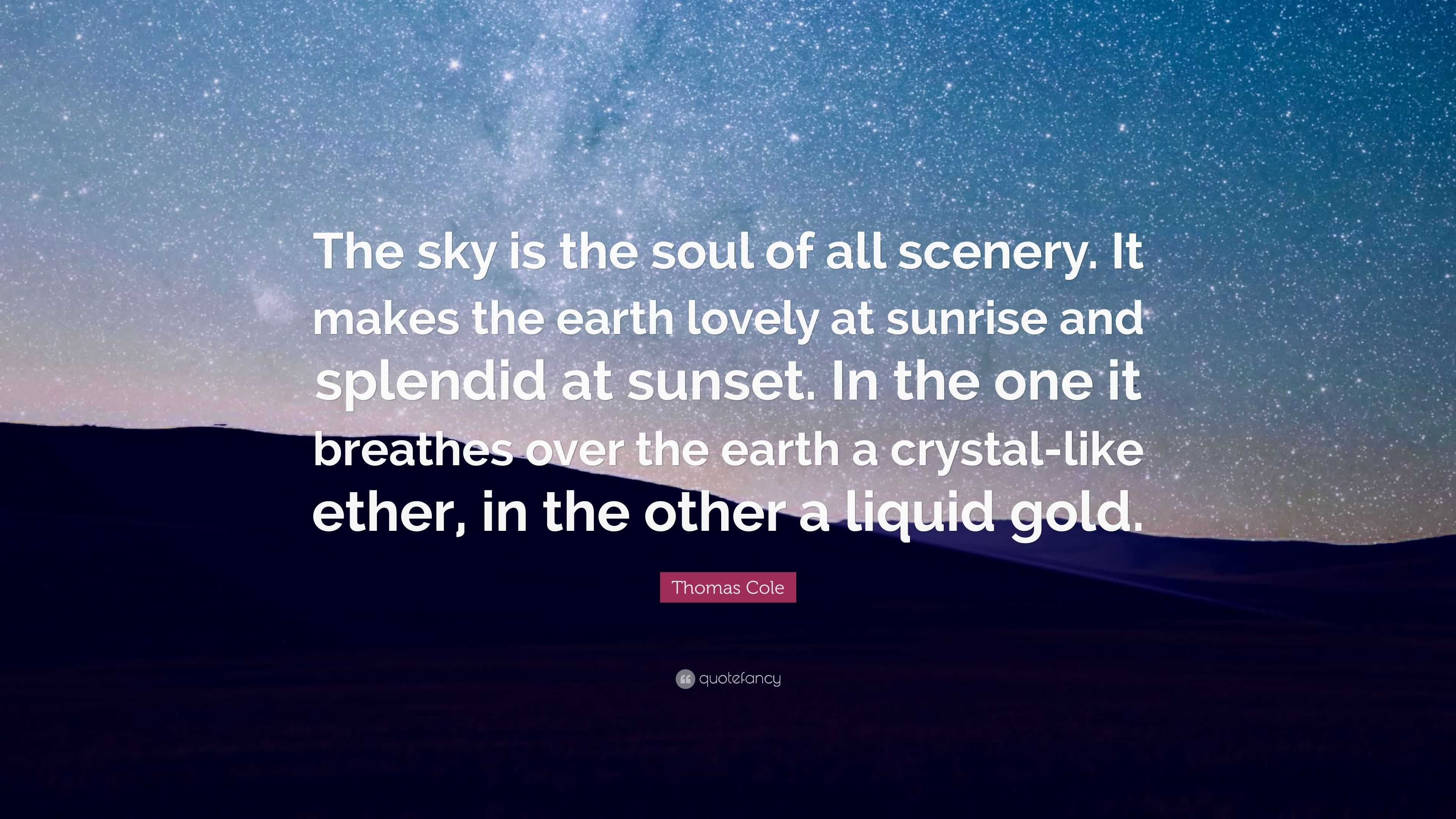 Thomas Cole Quote: “The sky is the soul of all scenery. It makes the ...