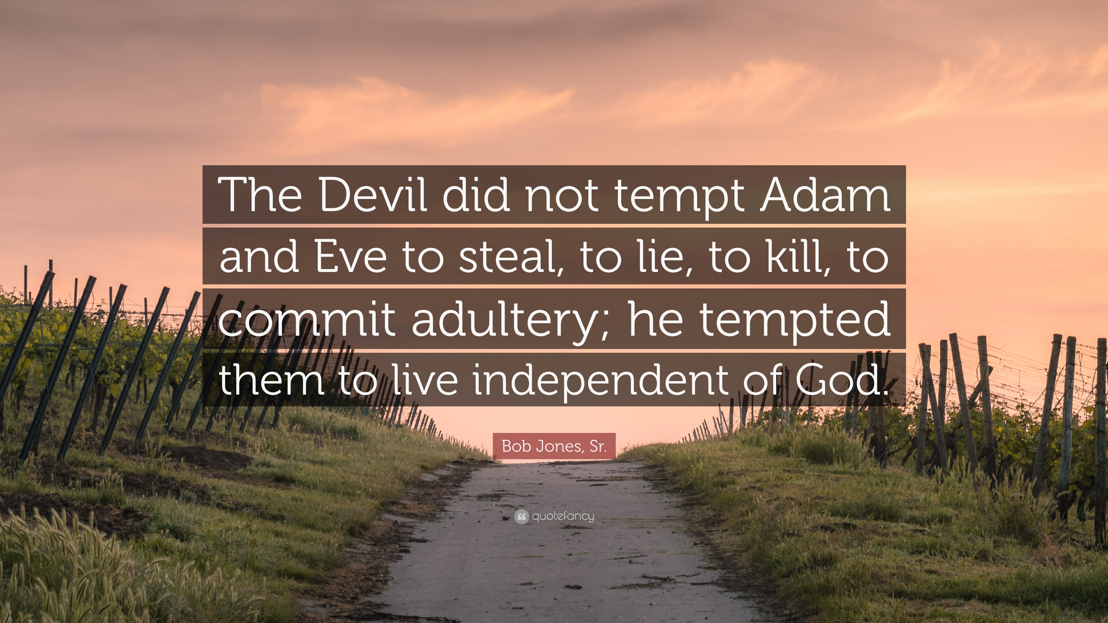Bob Jones, Sr. Quote: "The Devil did not tempt Adam and Eve to steal, to lie, to kill, to commit ...
