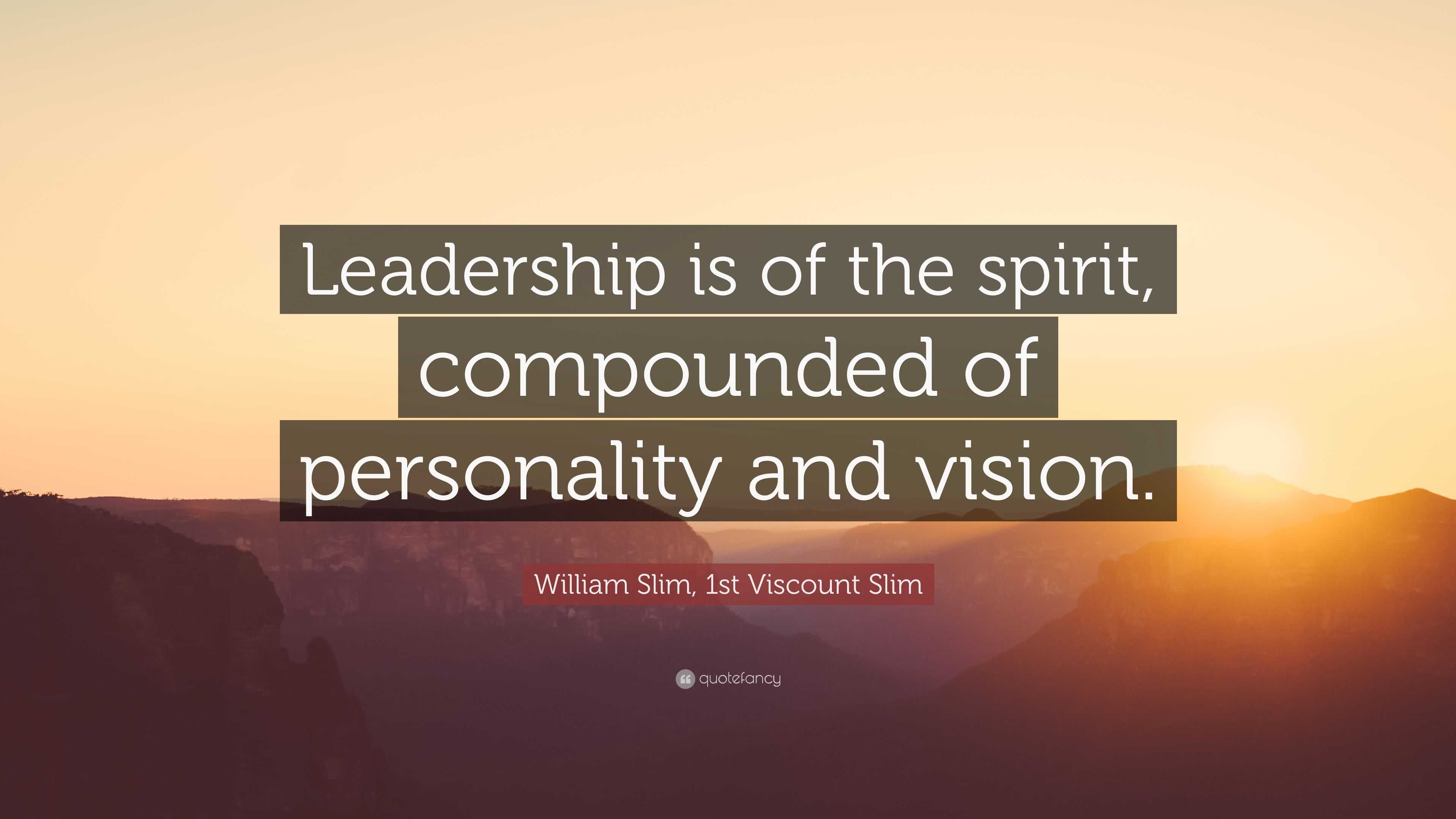 William Slim, 1st Viscount Slim Quote: “Leadership is of the spirit ...