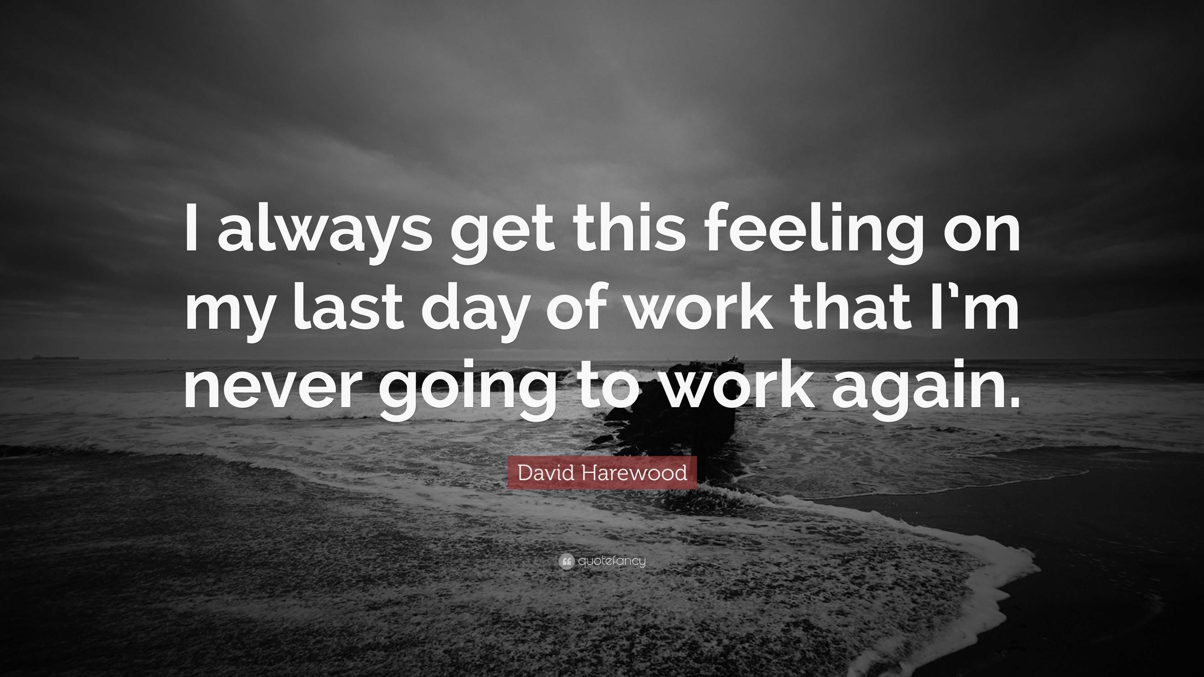 David Harewood Quote: “I always get this feeling on my last day of work ...