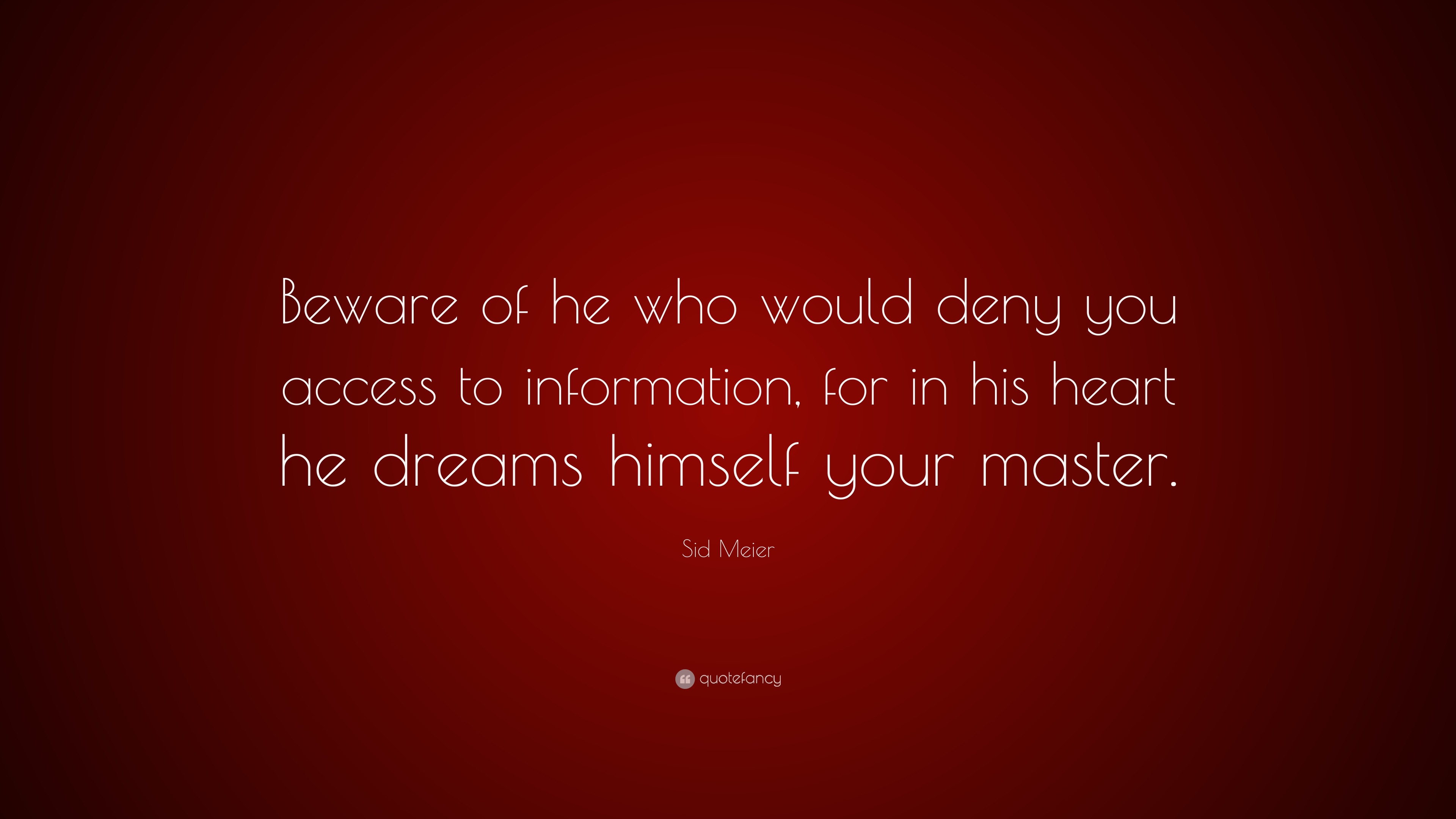 Sid Meier Quote: “Beware of he who would deny you access to information ...