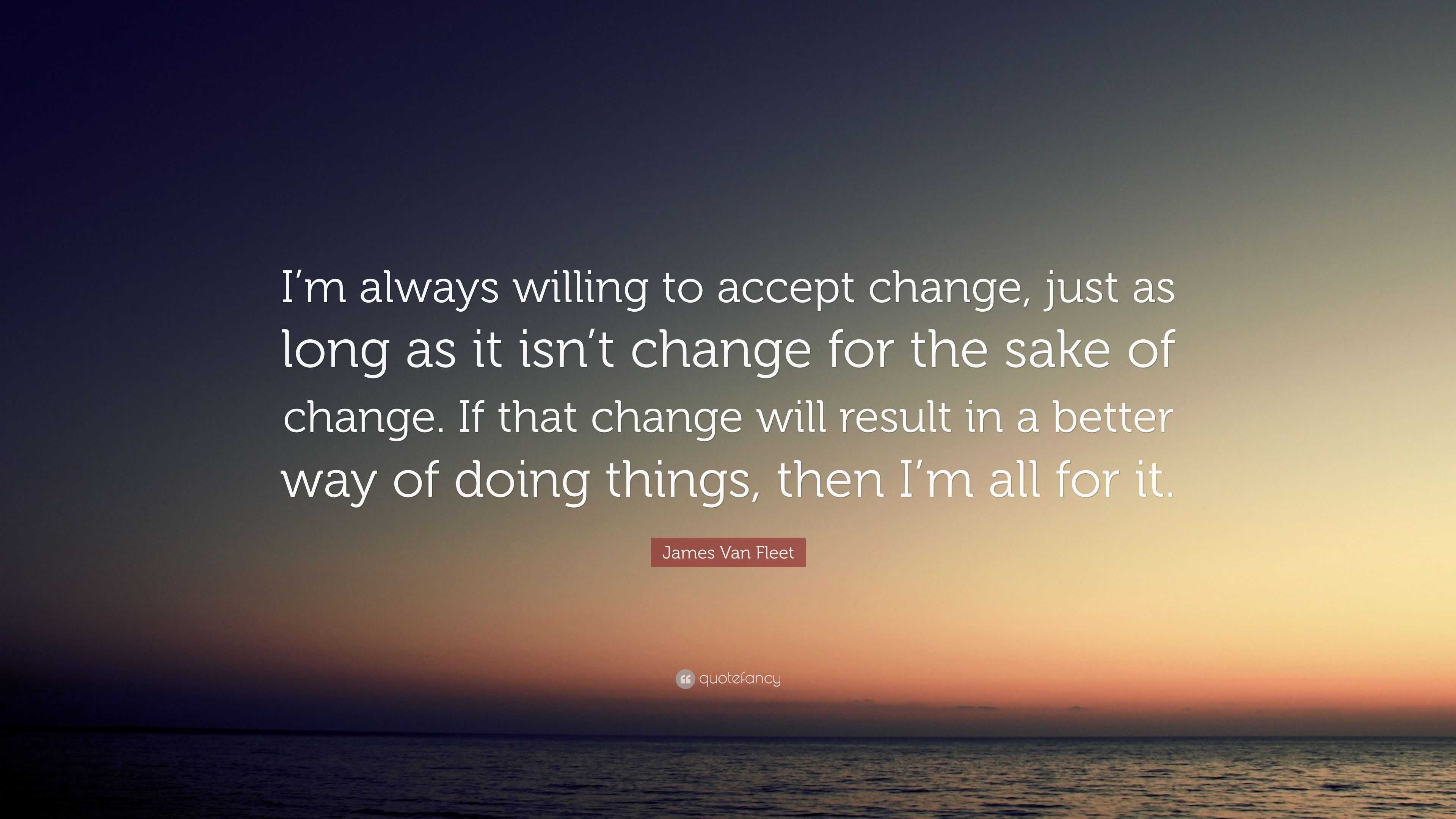James Van Fleet Quote: “I’m always willing to accept change, just as ...