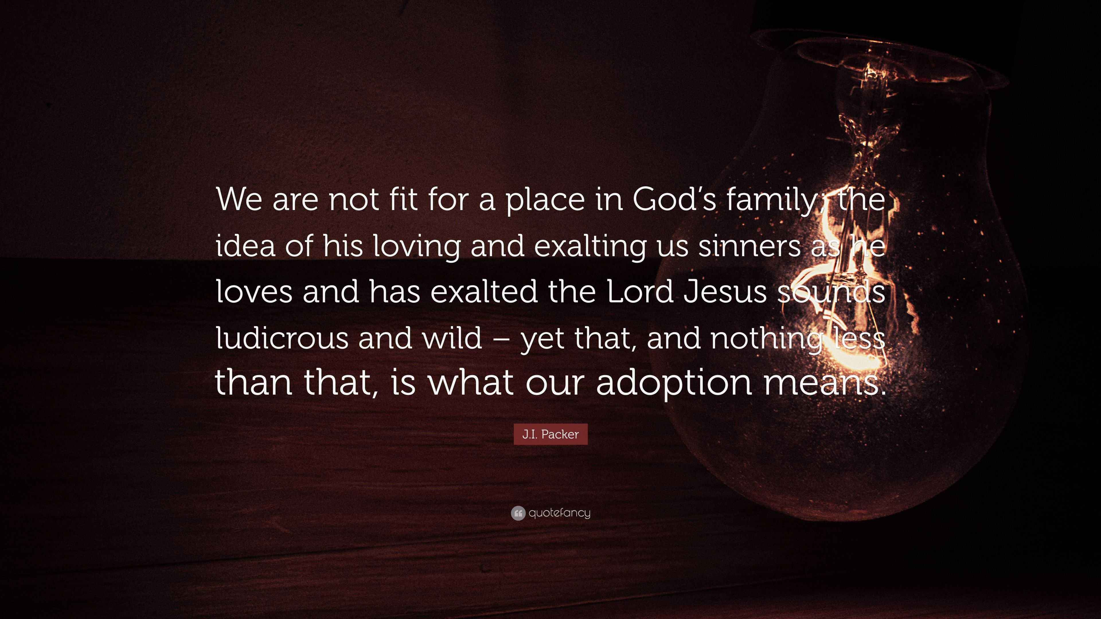 J.I. Packer Quote: “We are not fit for a place in God’s family; the ...