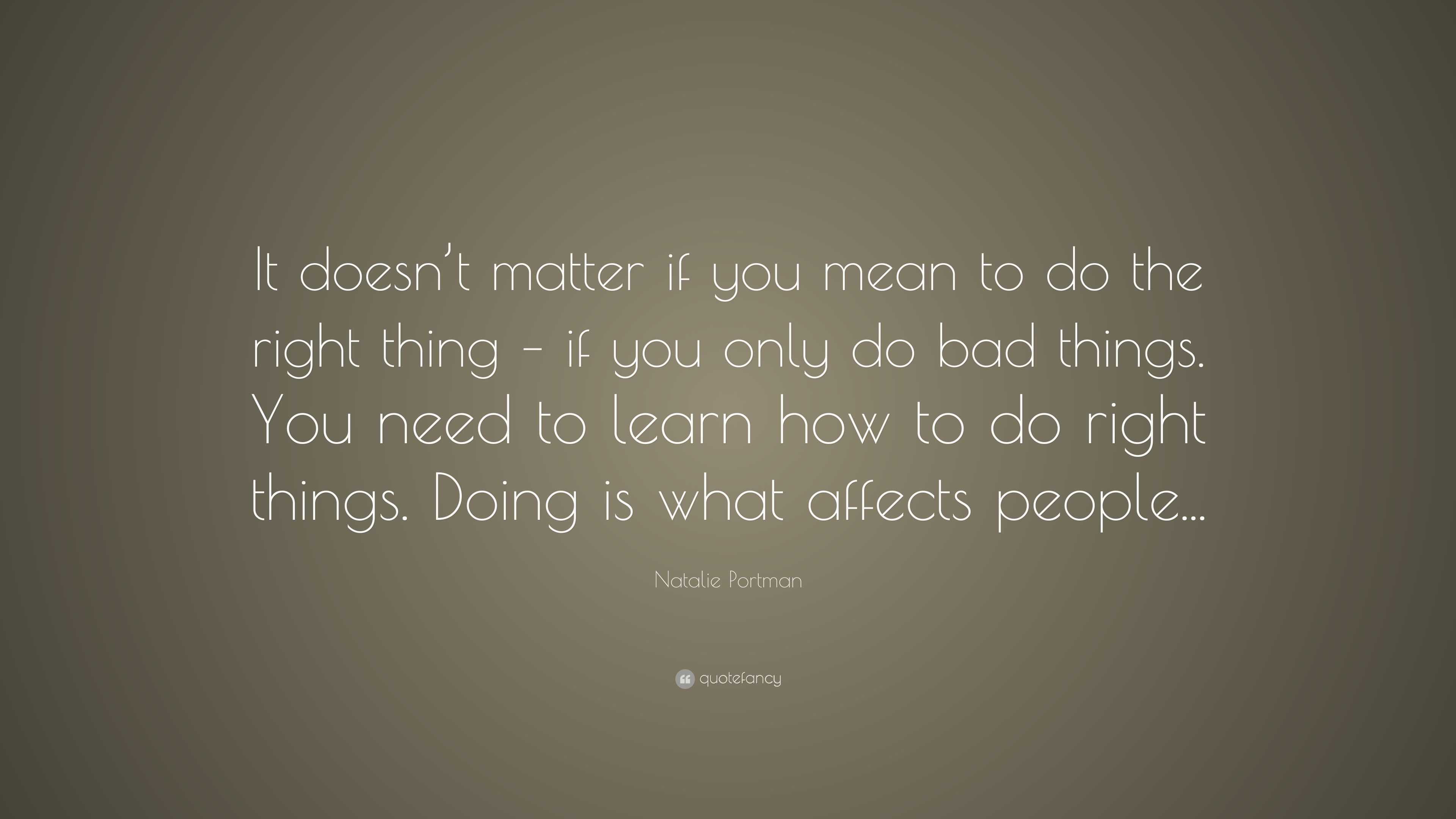 Natalie Portman Quote: “It doesn’t matter if you mean to do the right ...