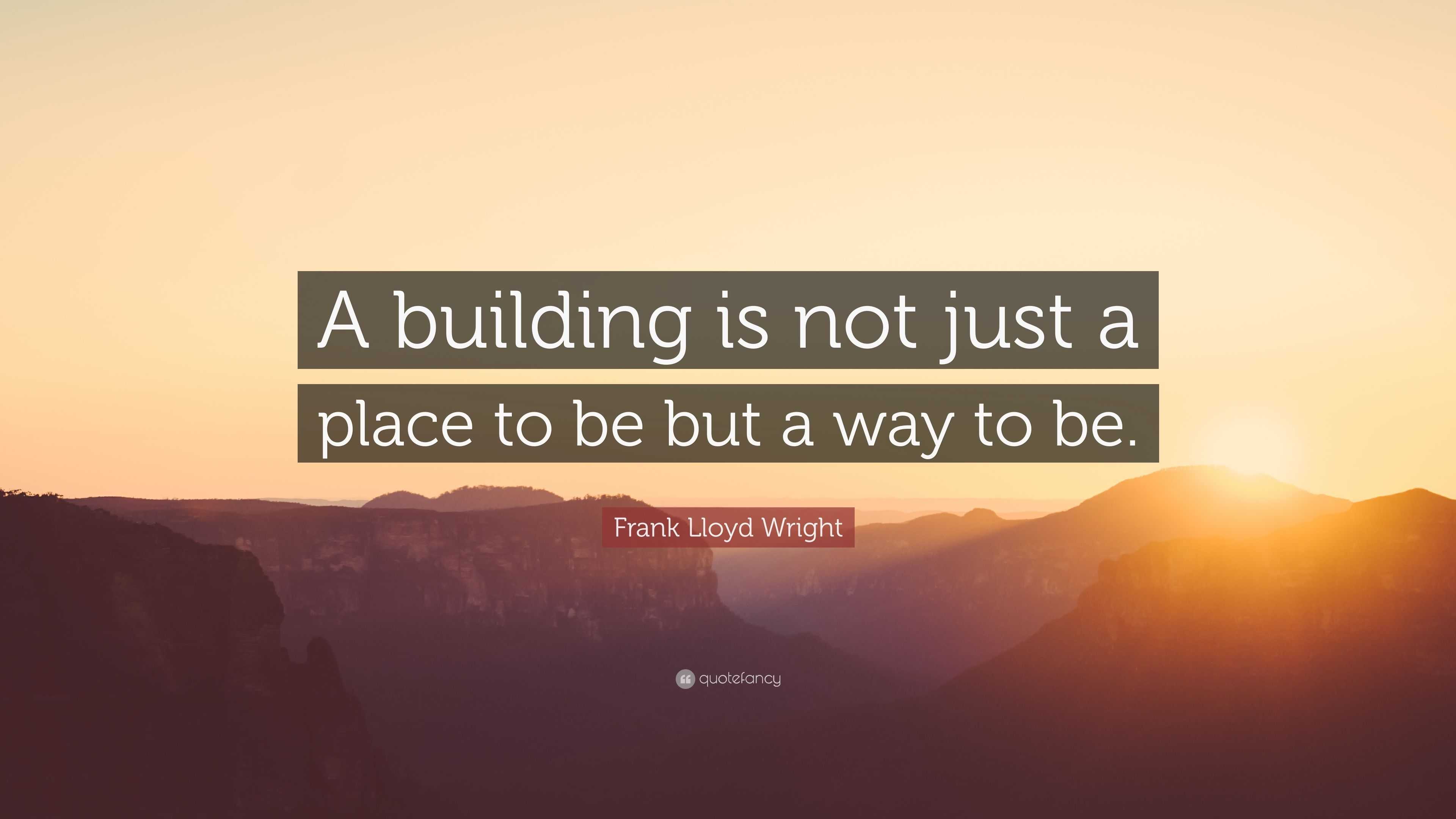 Frank Lloyd Wright Quote: “A building is not just a place to be but a ...