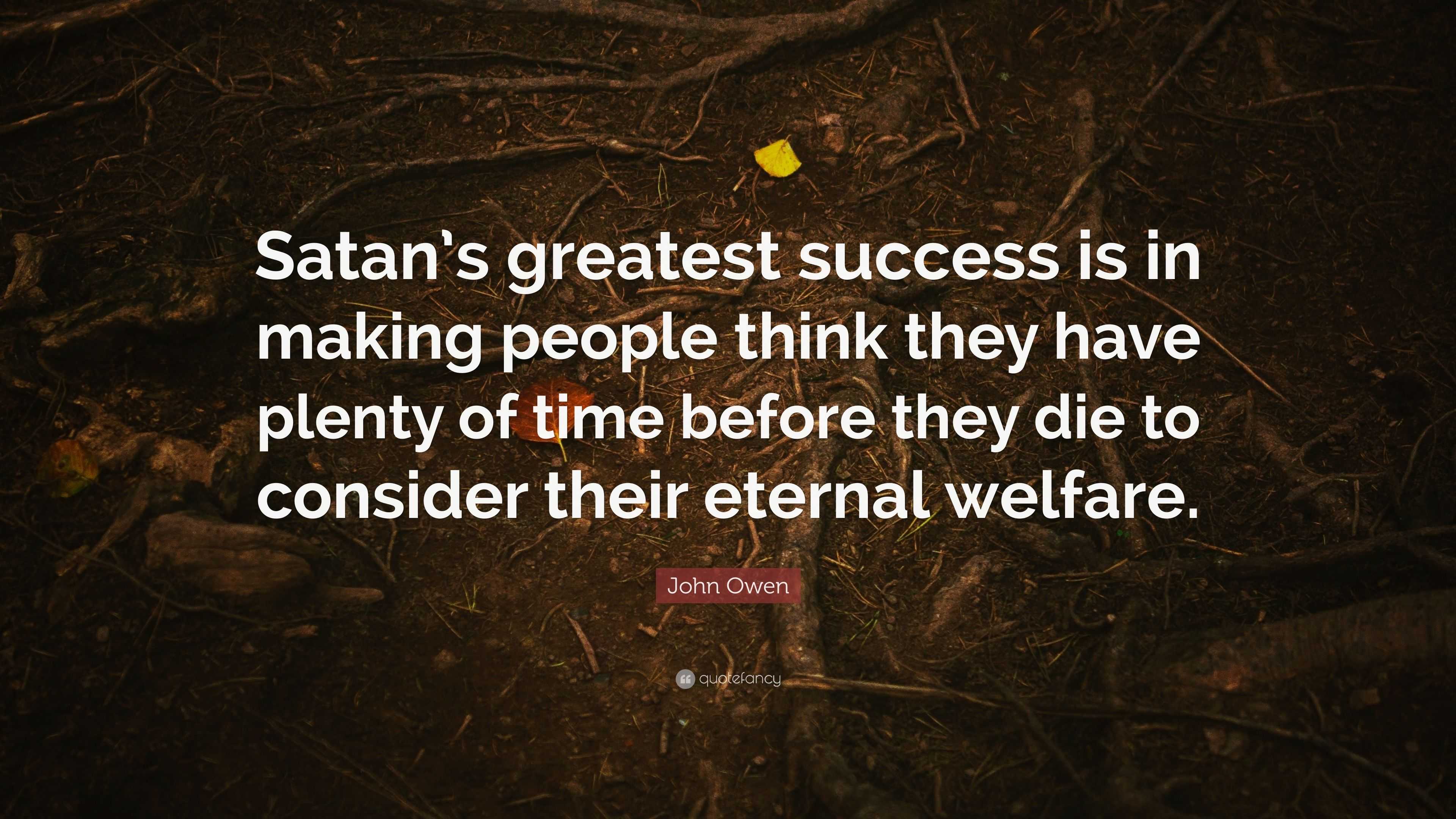 John Owen Quote: “Satan's greatest success is in making people