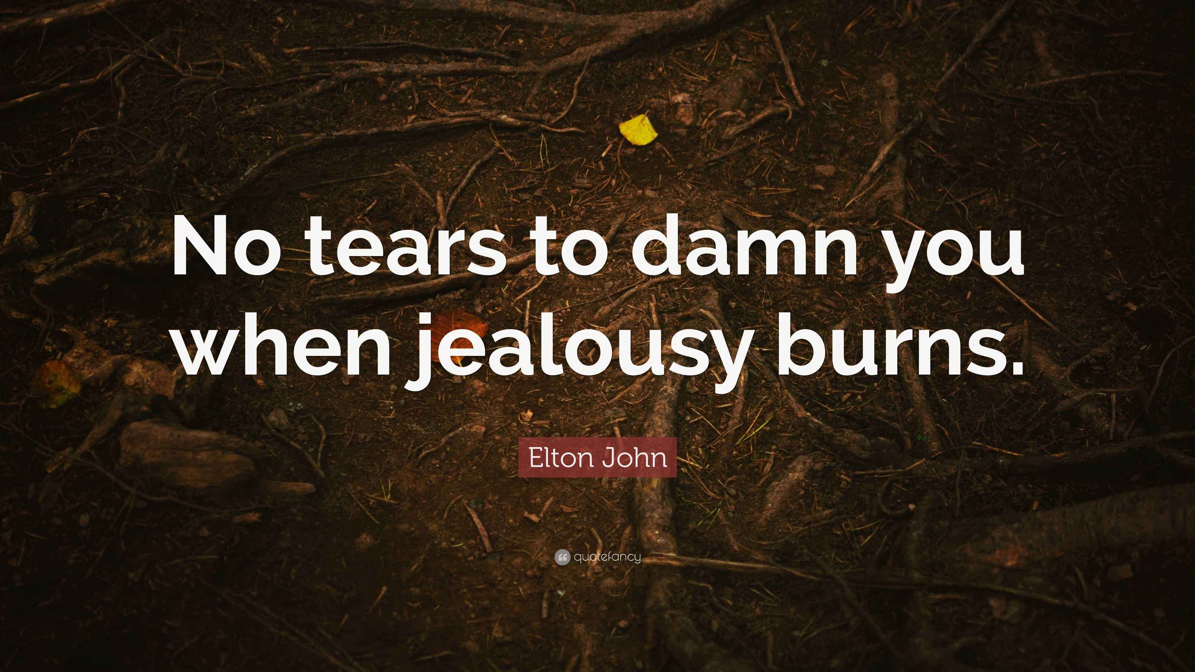 Elton John Quote “No tears to damn you when jealousy burns.”