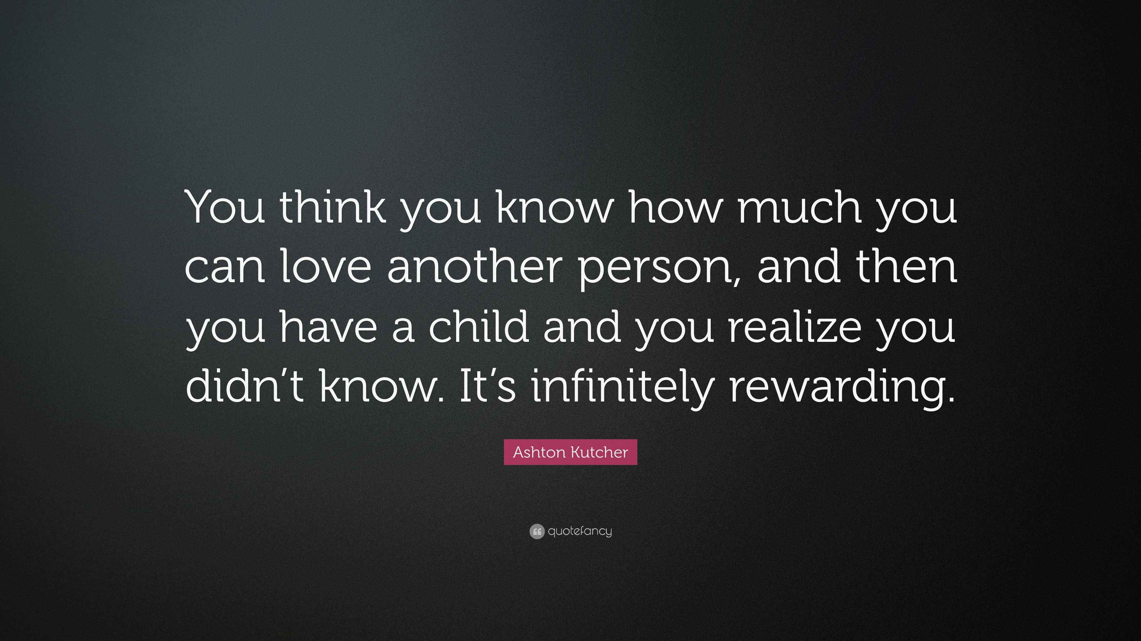 Ashton Kutcher Quote “You think you know how much you can love another person, and then you