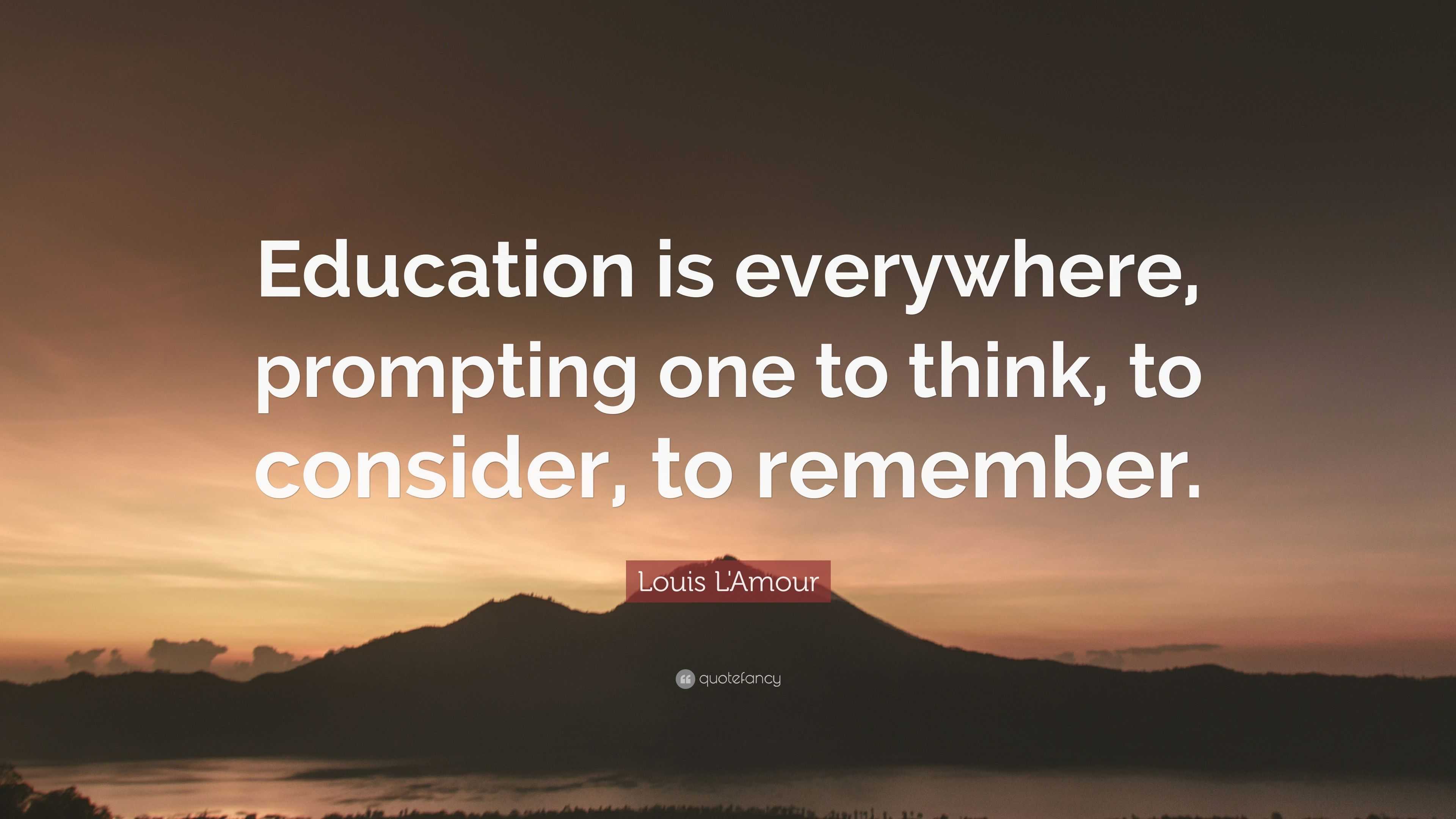 Louis L'Amour Quote: “Education is everywhere, prompting one to think ...