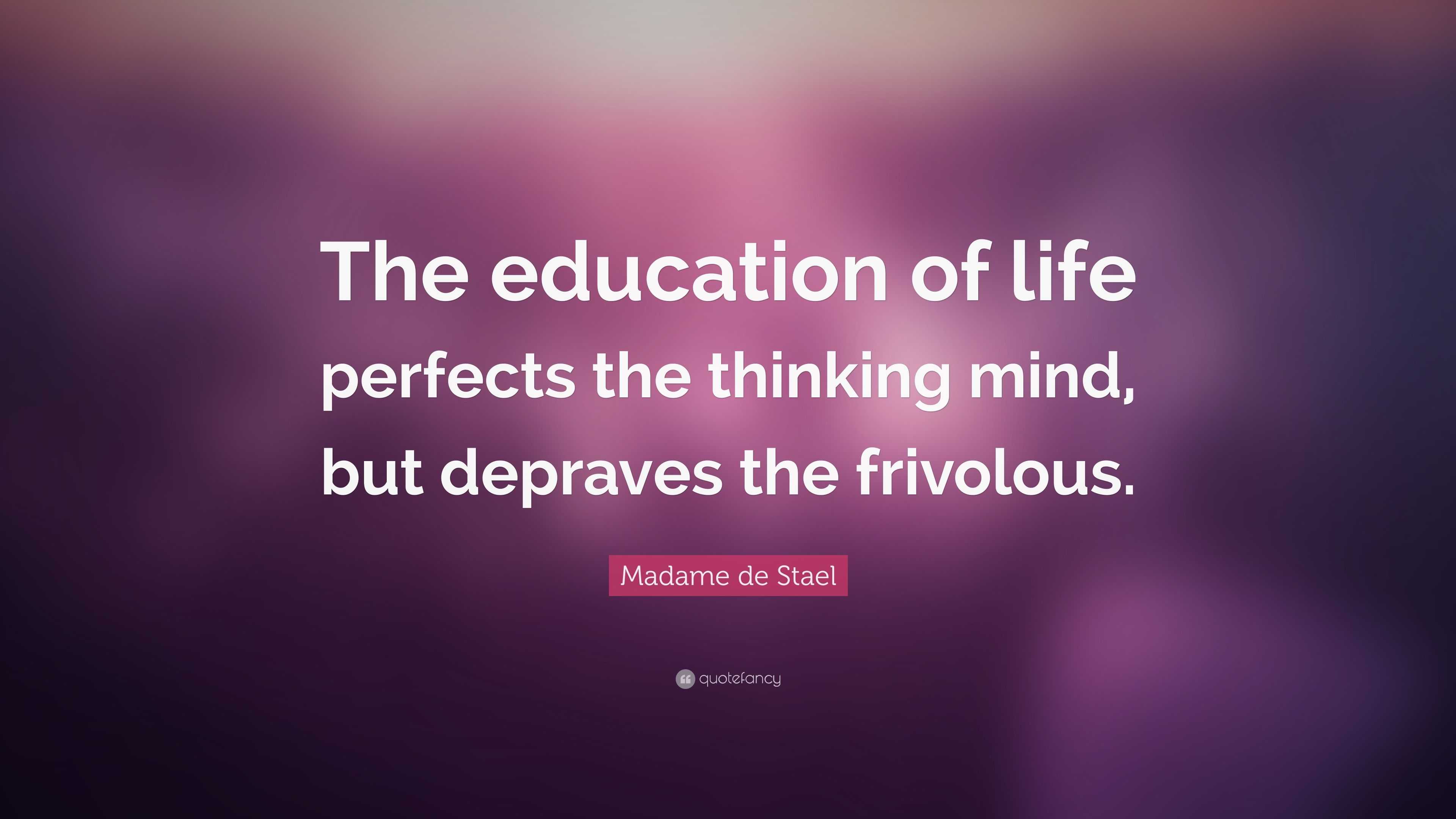 Madame de Stael Quote: “The education of life perfects the thinking ...