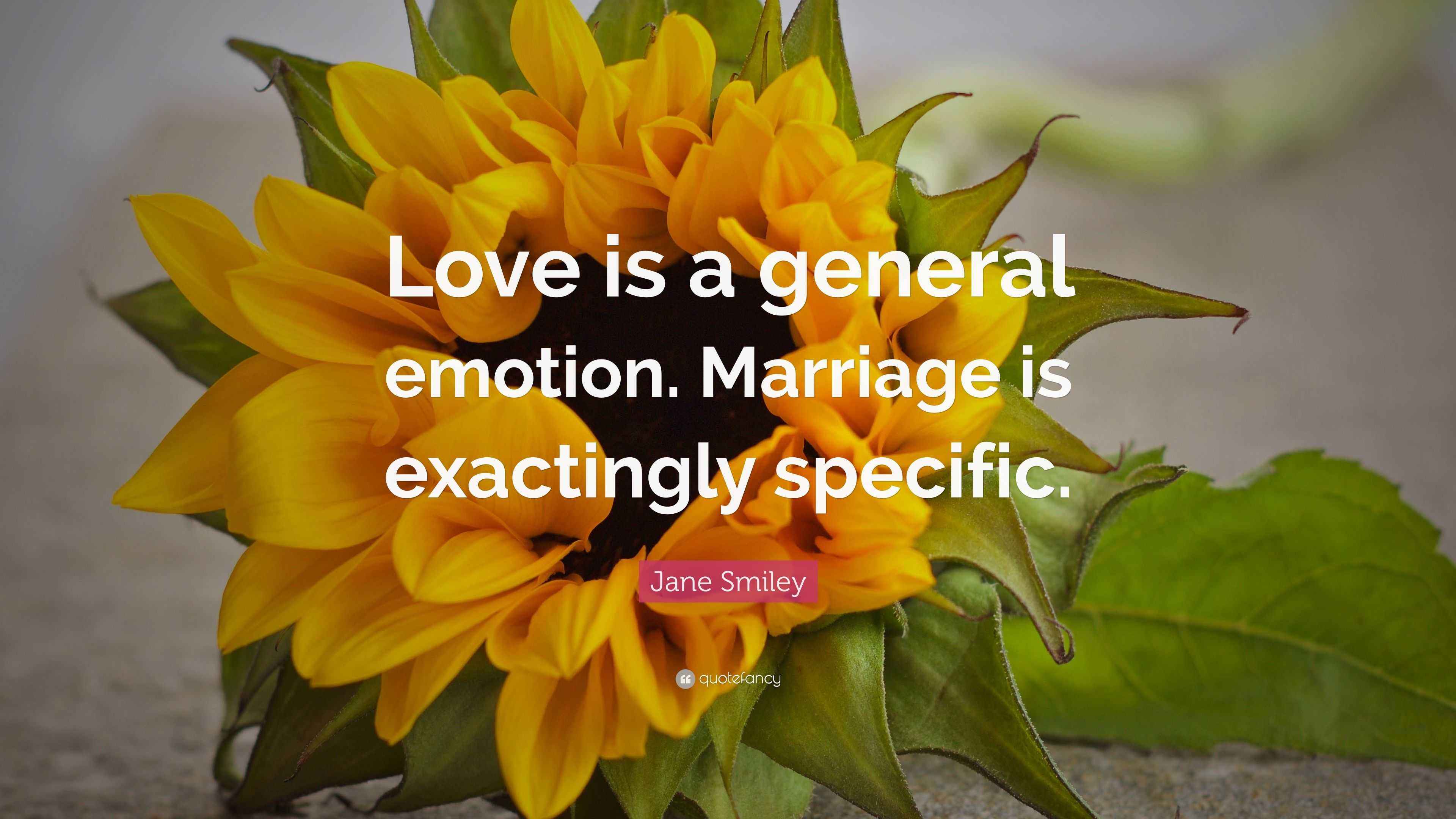 Jane Smiley Quote: “Love is a general emotion. Marriage is exactingly ...