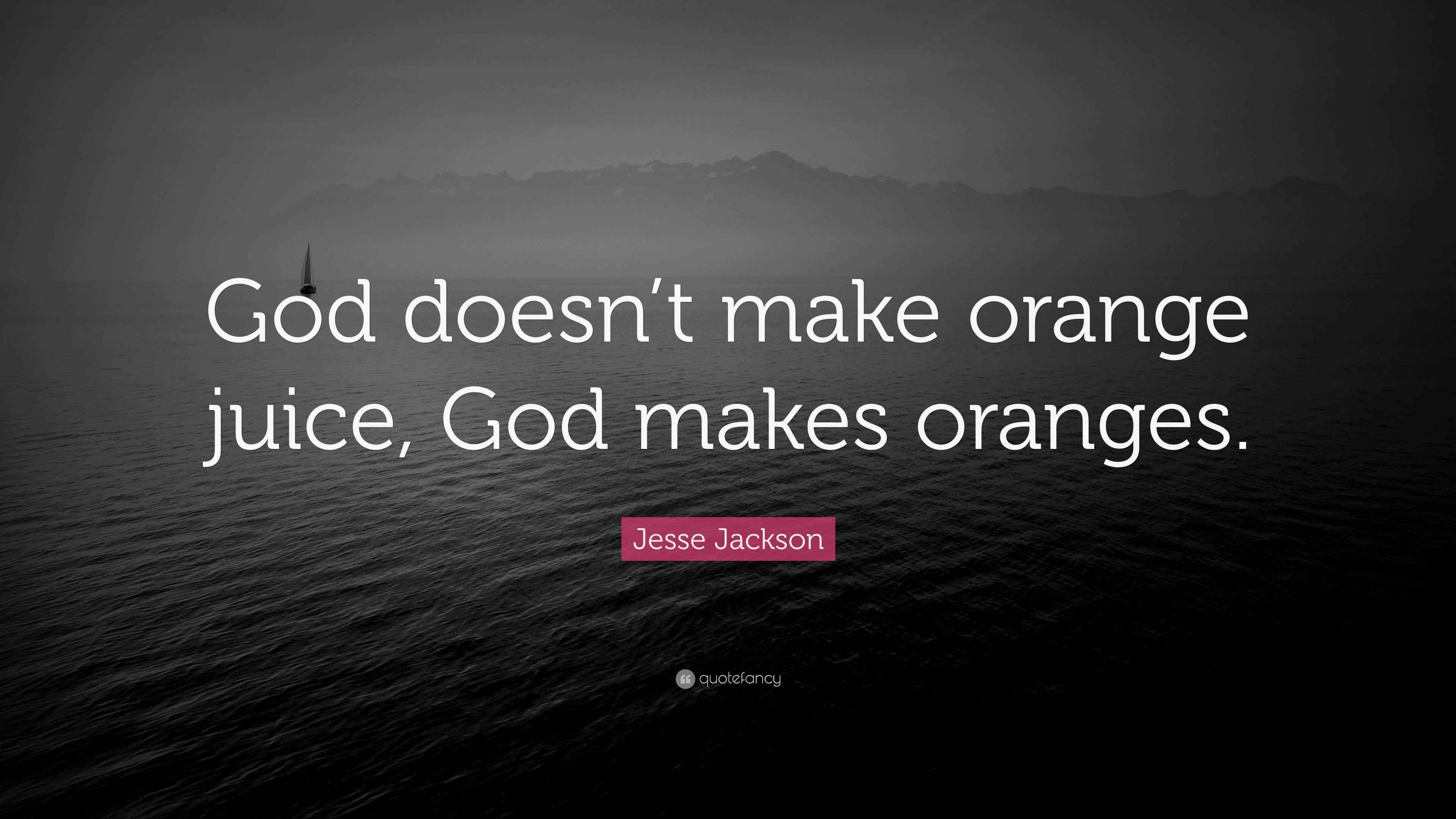 Jesse Jackson Quote “God doesn’t make orange juice, God makes oranges.”