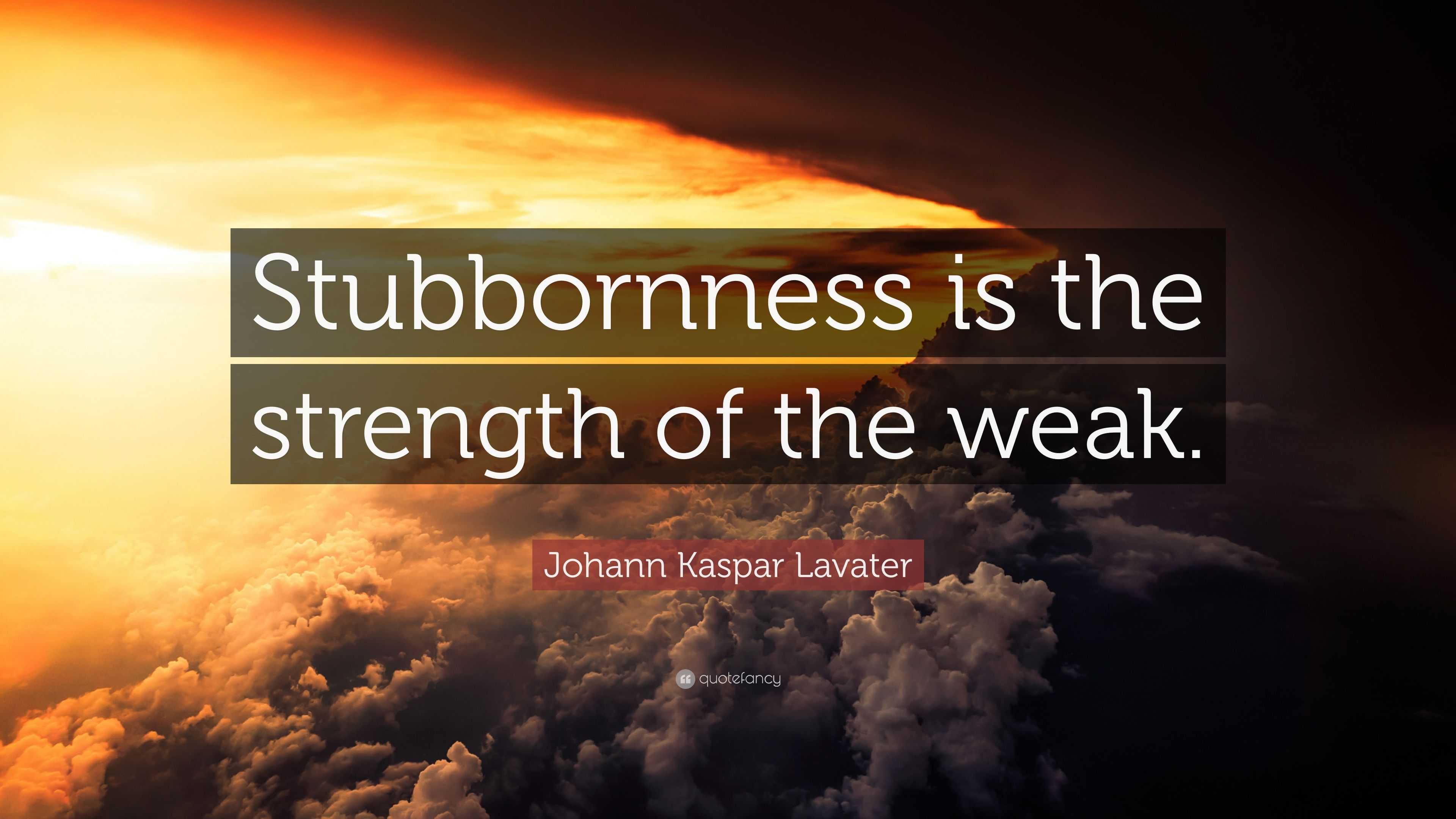 Johann Kaspar Lavater Quote: “Stubbornness is the strength of the weak.”