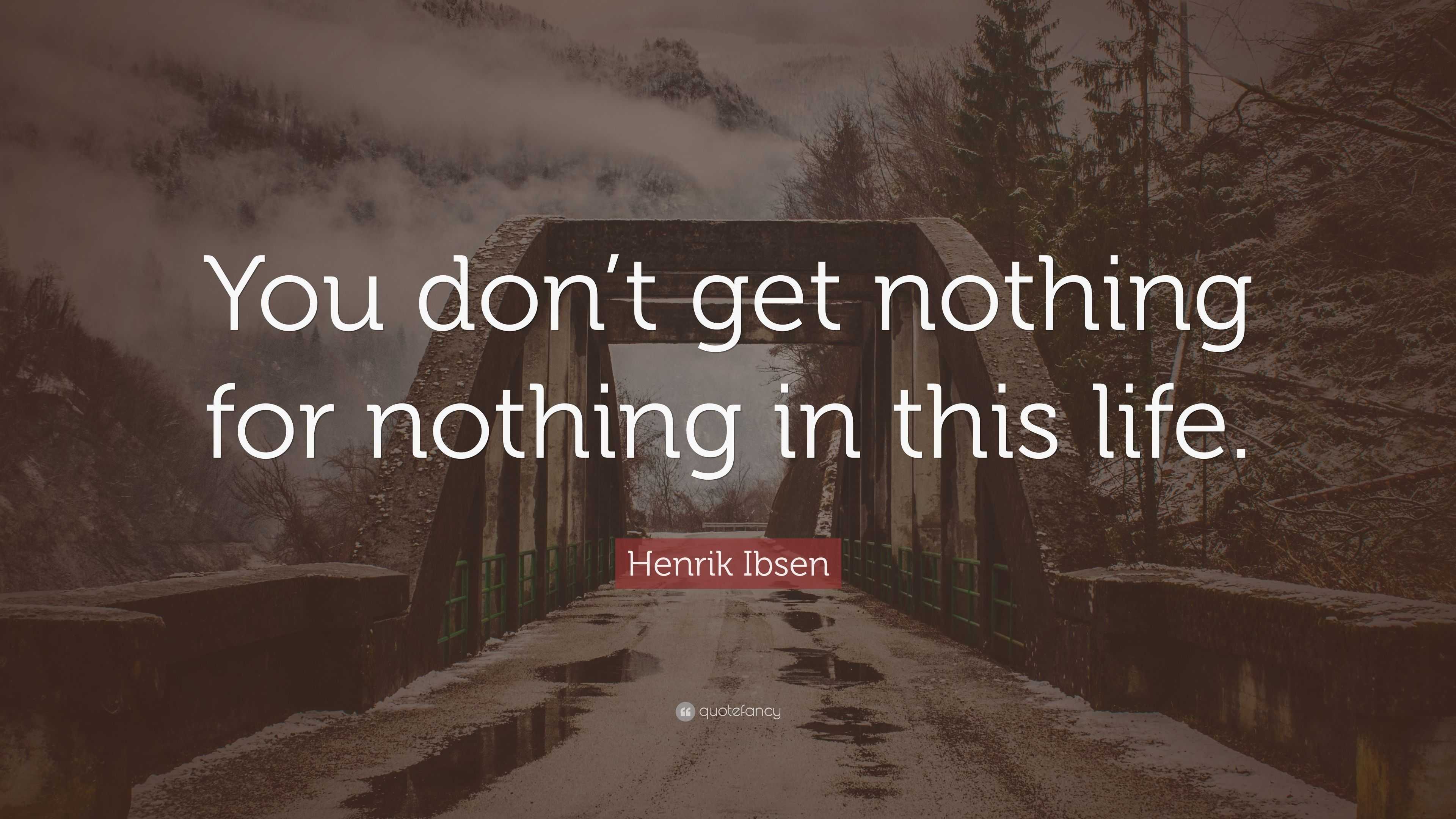 Henrik Ibsen Quote: “You don’t get nothing for nothing in this life.”