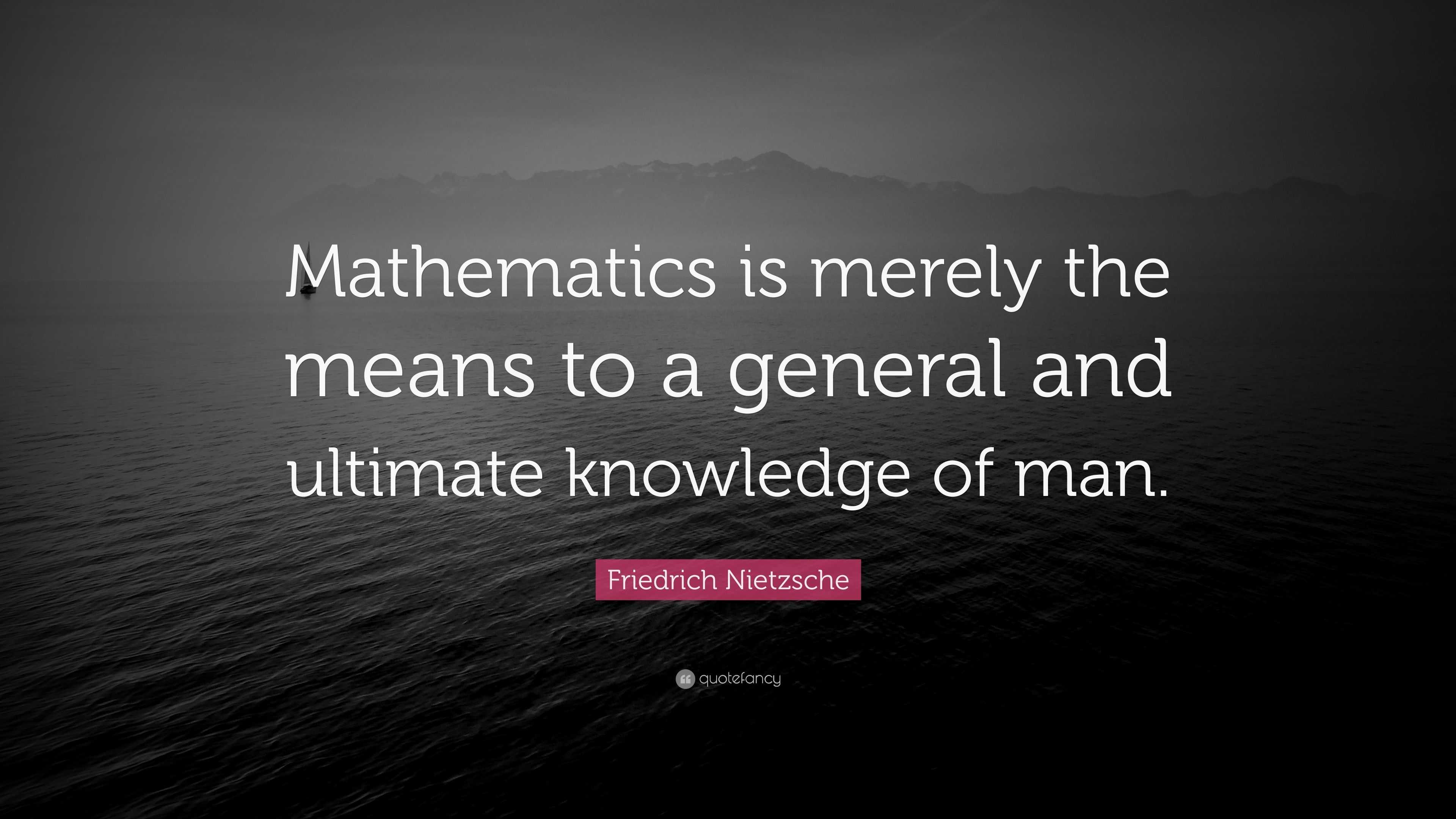 Mathematics is merely the means to a general and ultimate