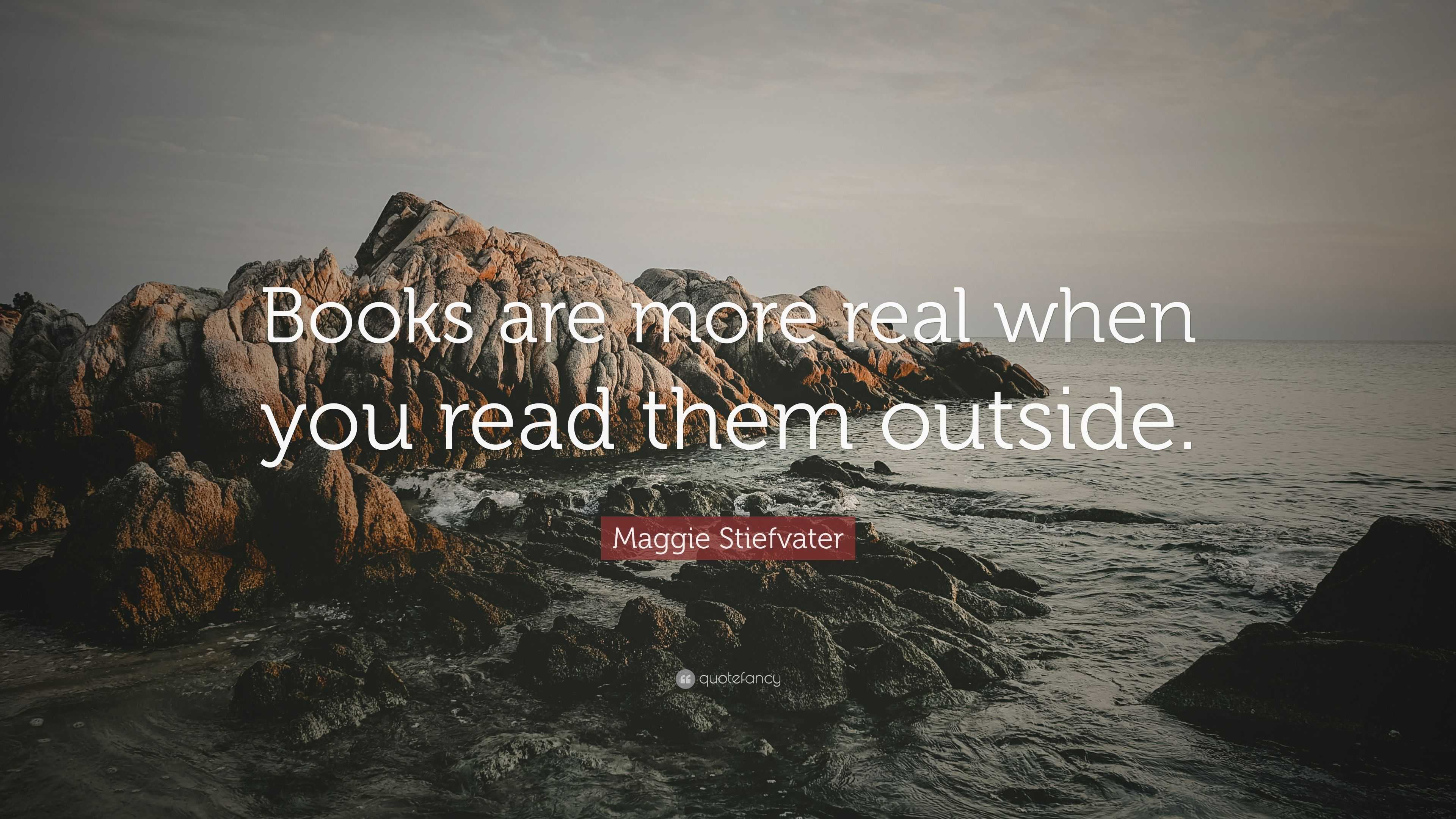 Maggie Stiefvater Quote: “Books are more real when you read them outside.”