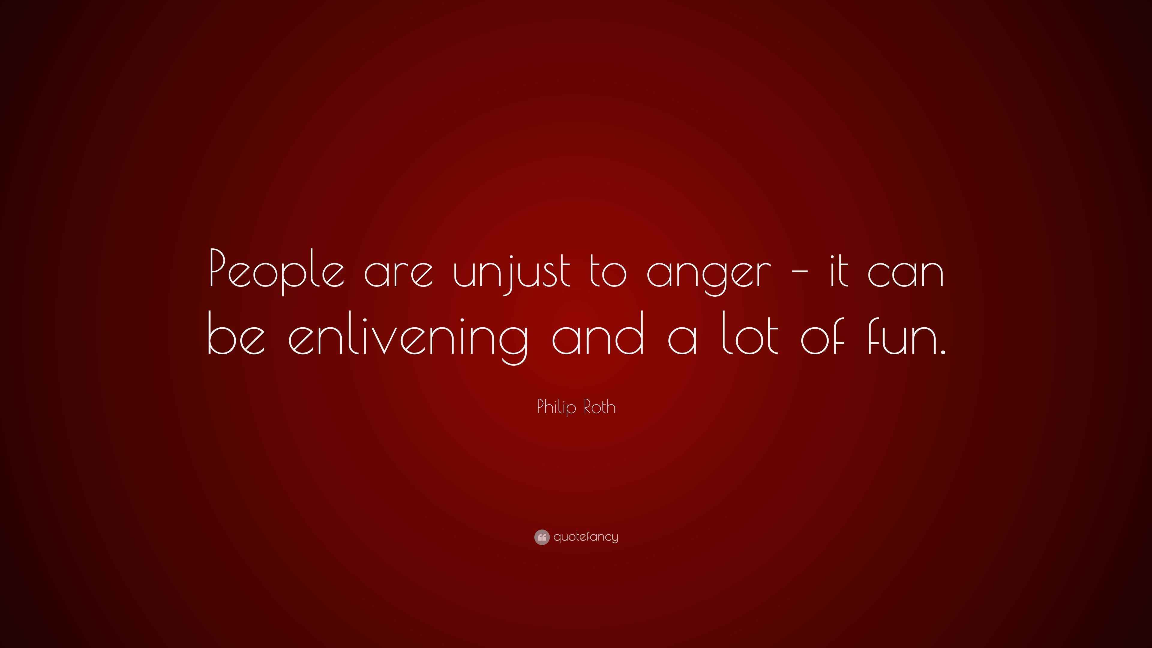 Philip Roth Quote: “People are unjust to anger – it can be enlivening ...
