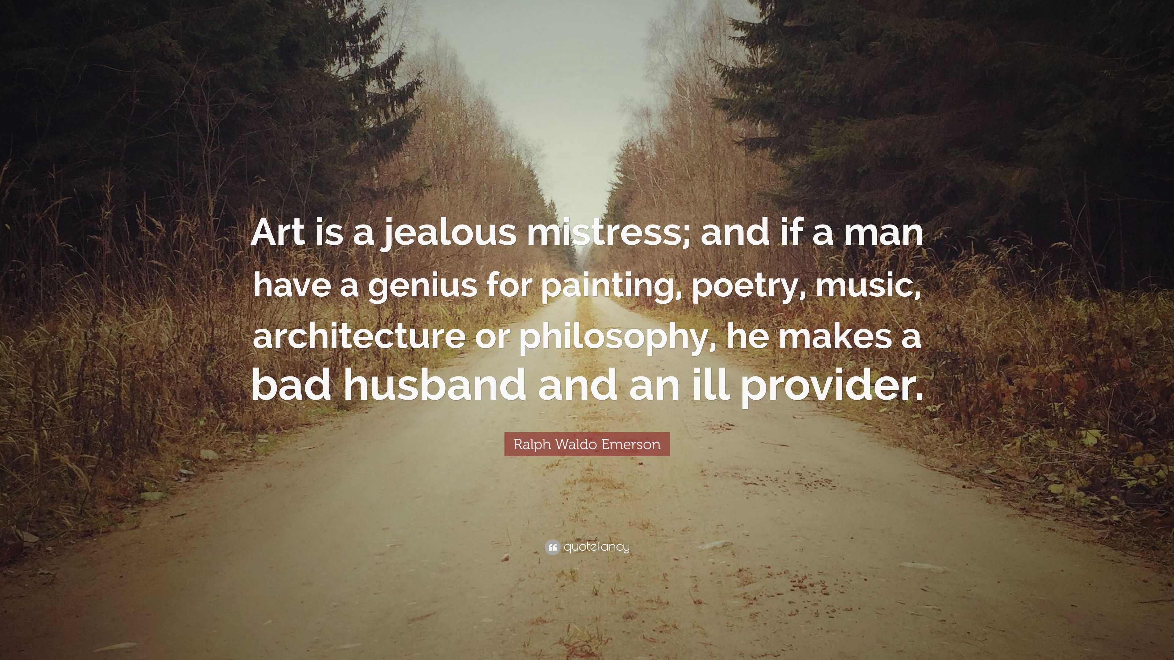 Ralph Waldo Emerson Quote: “Art Is A Jealous Mistress; And If A Man Have A  Genius For Painting, Poetry, Music, Architecture Or Philosophy, He Makes  ...”