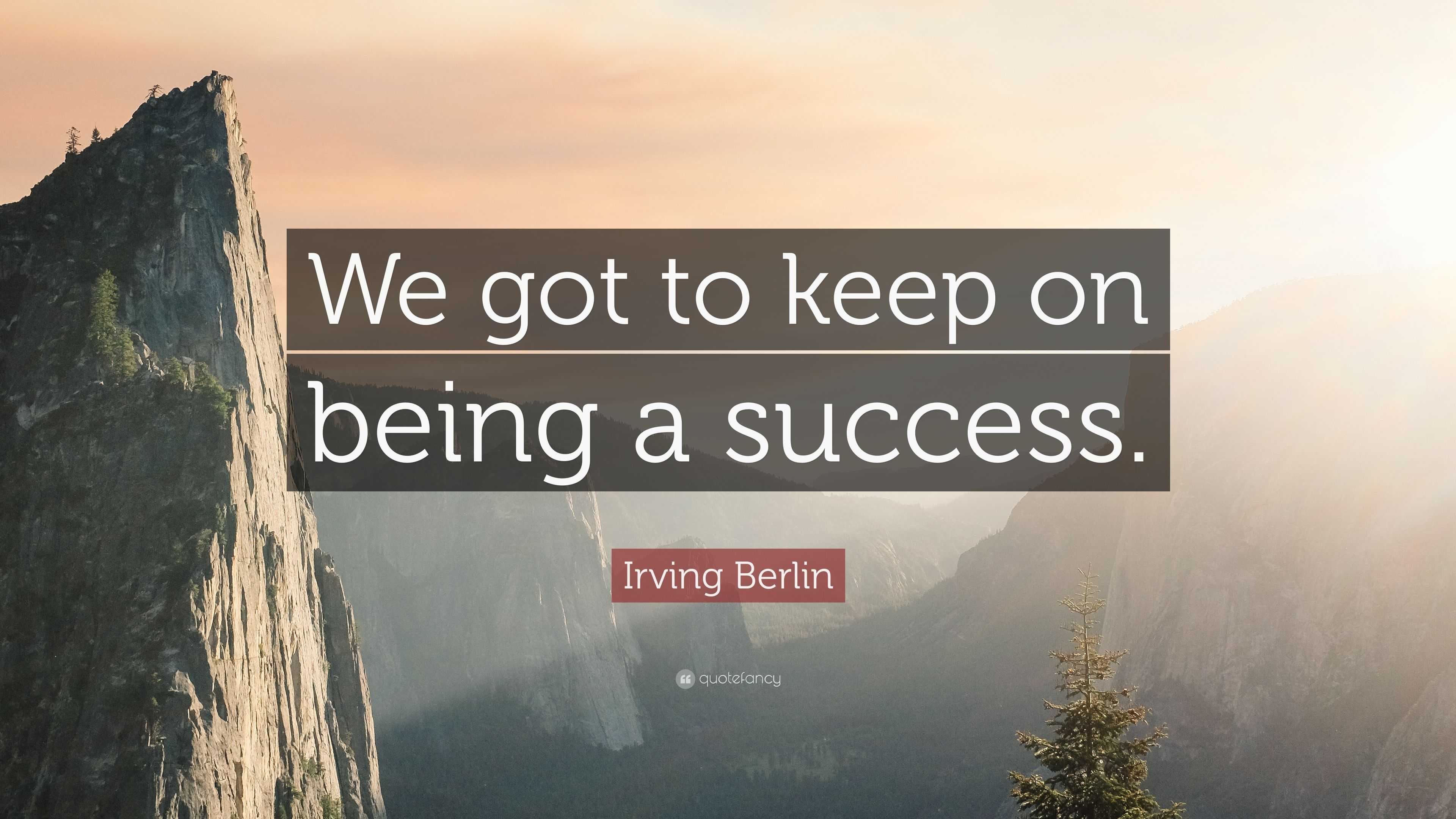 Irving Berlin Quote: “We got to keep on being a success.”