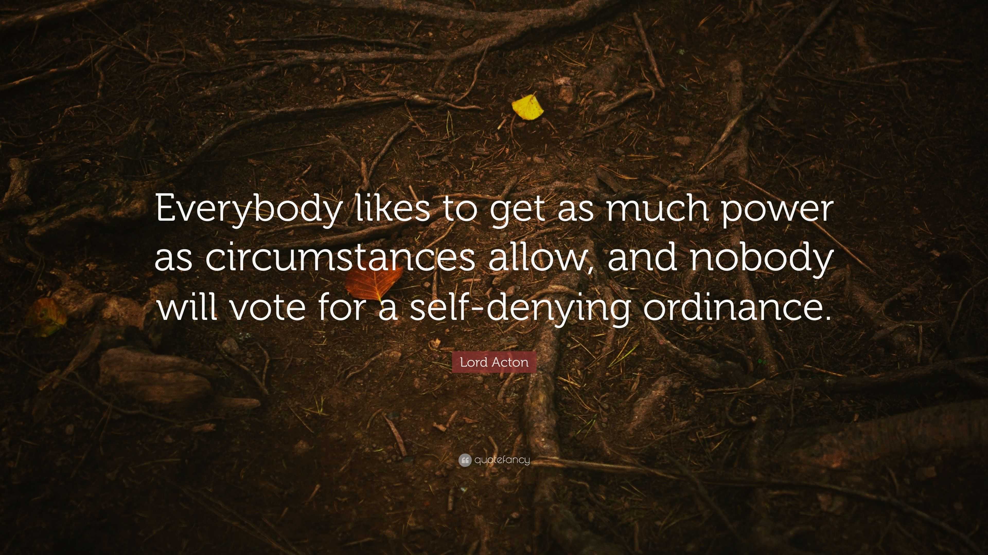 Lord Acton Quote: “everybody Likes To Get As Much Power As 