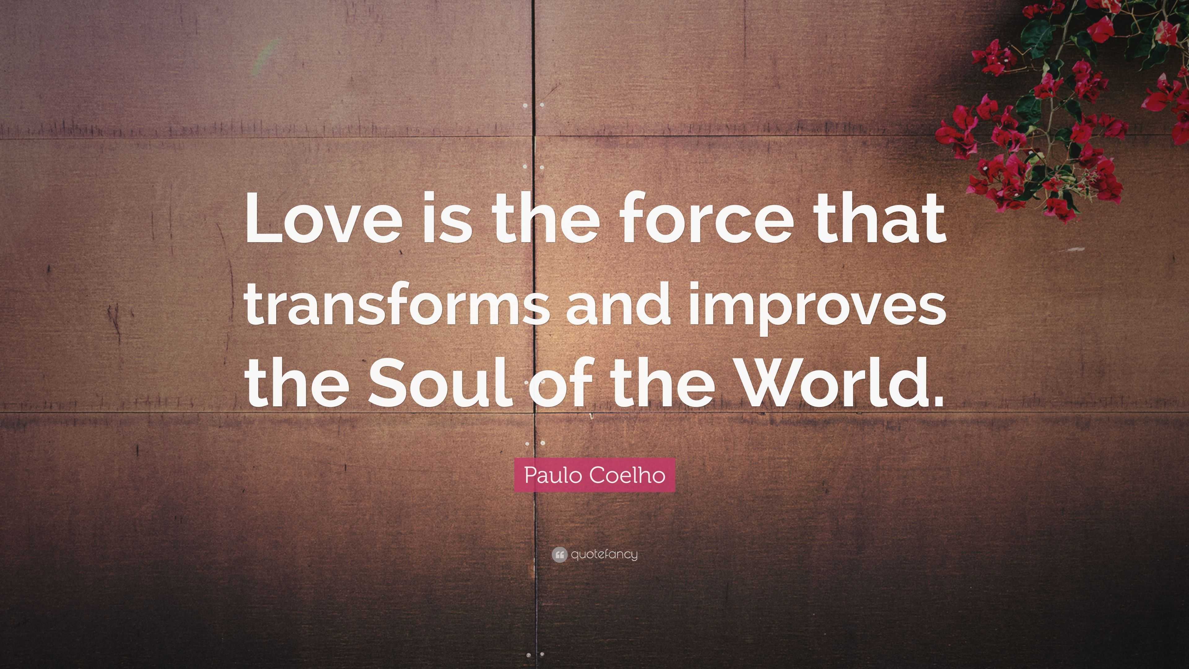 Paulo Coelho Quote: “Love is the force that transforms and improves the ...