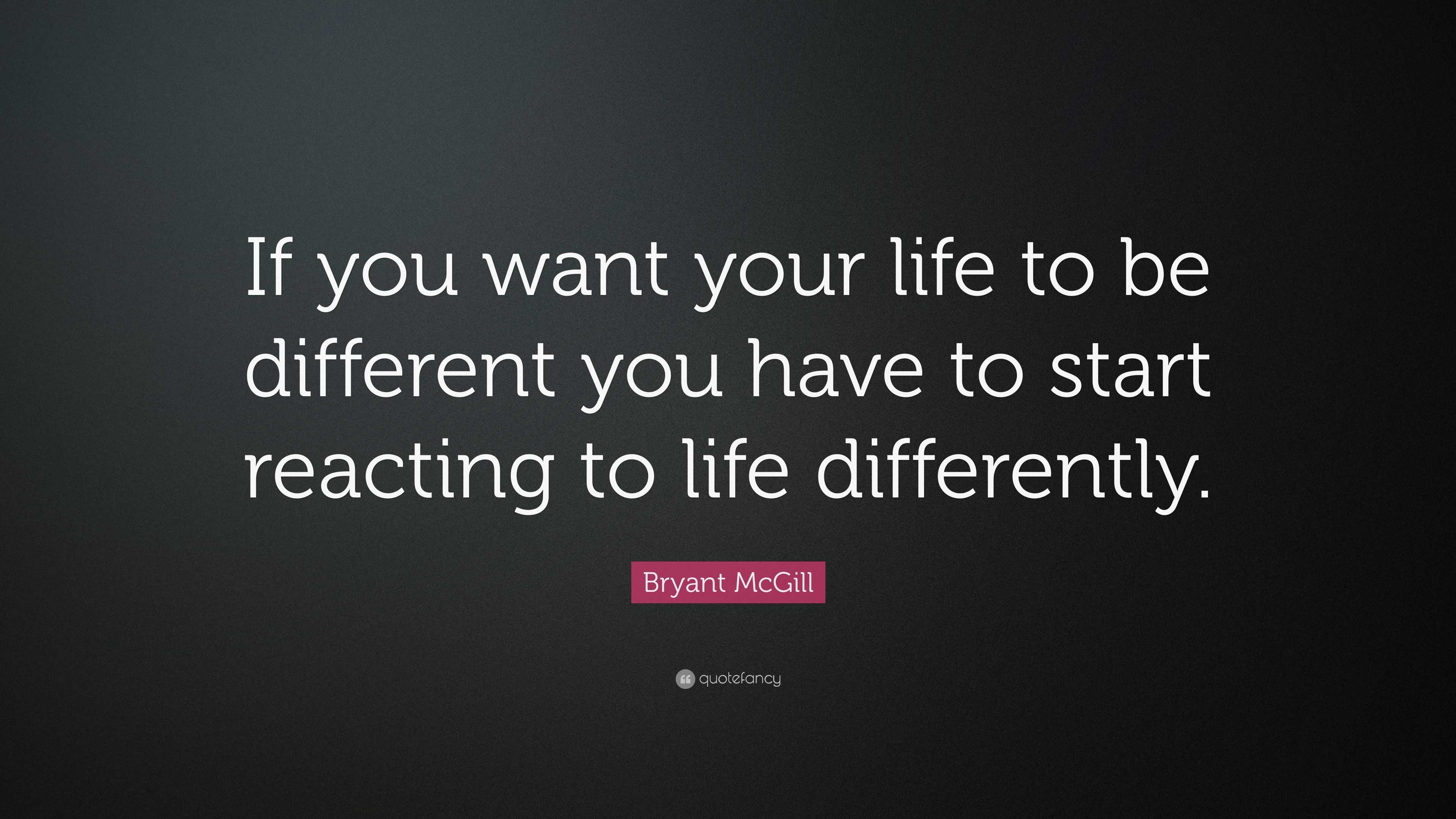 Bryant McGill Quote: “If you want your life to be different you have to ...