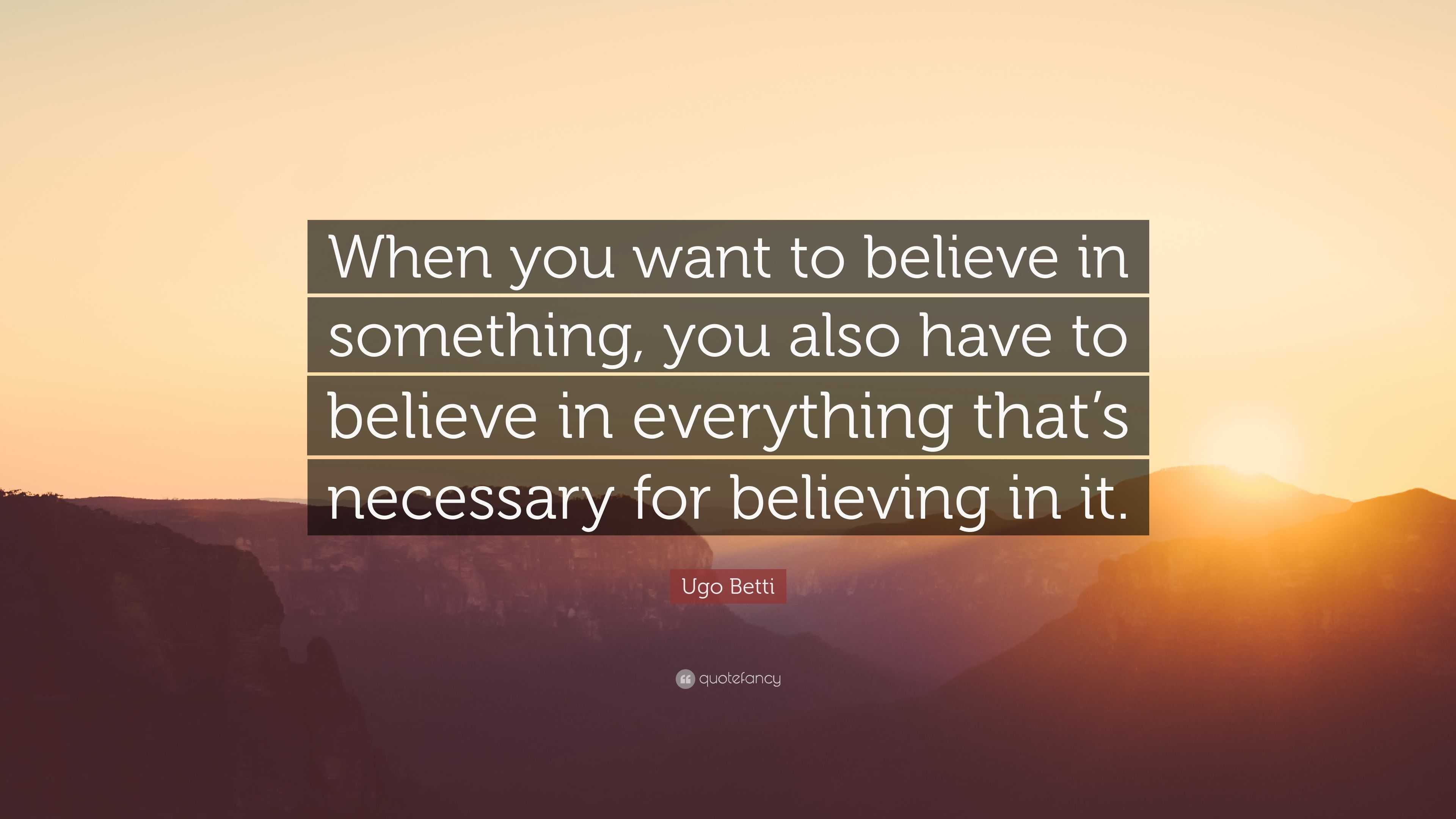 Ugo Betti Quote: “When you want to believe in something, you also have ...