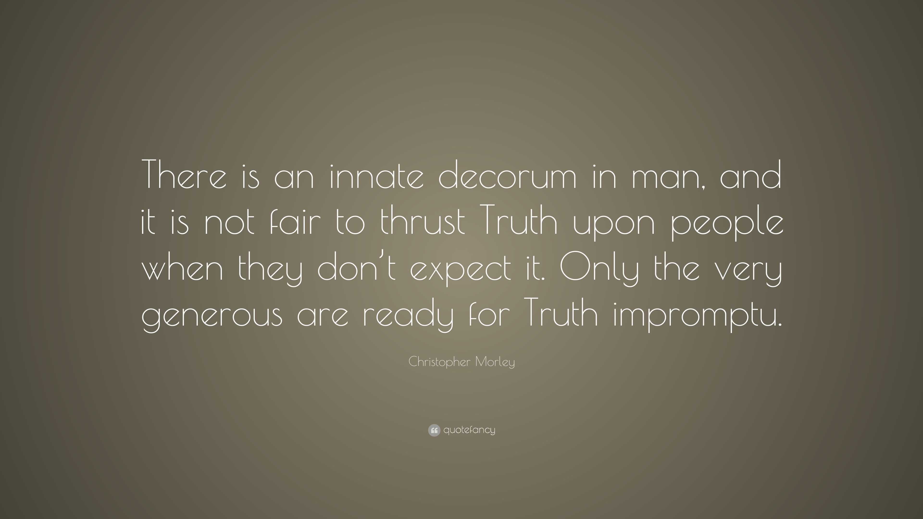 Christopher Morley Quote: “There is an innate decorum in man, and it is ...