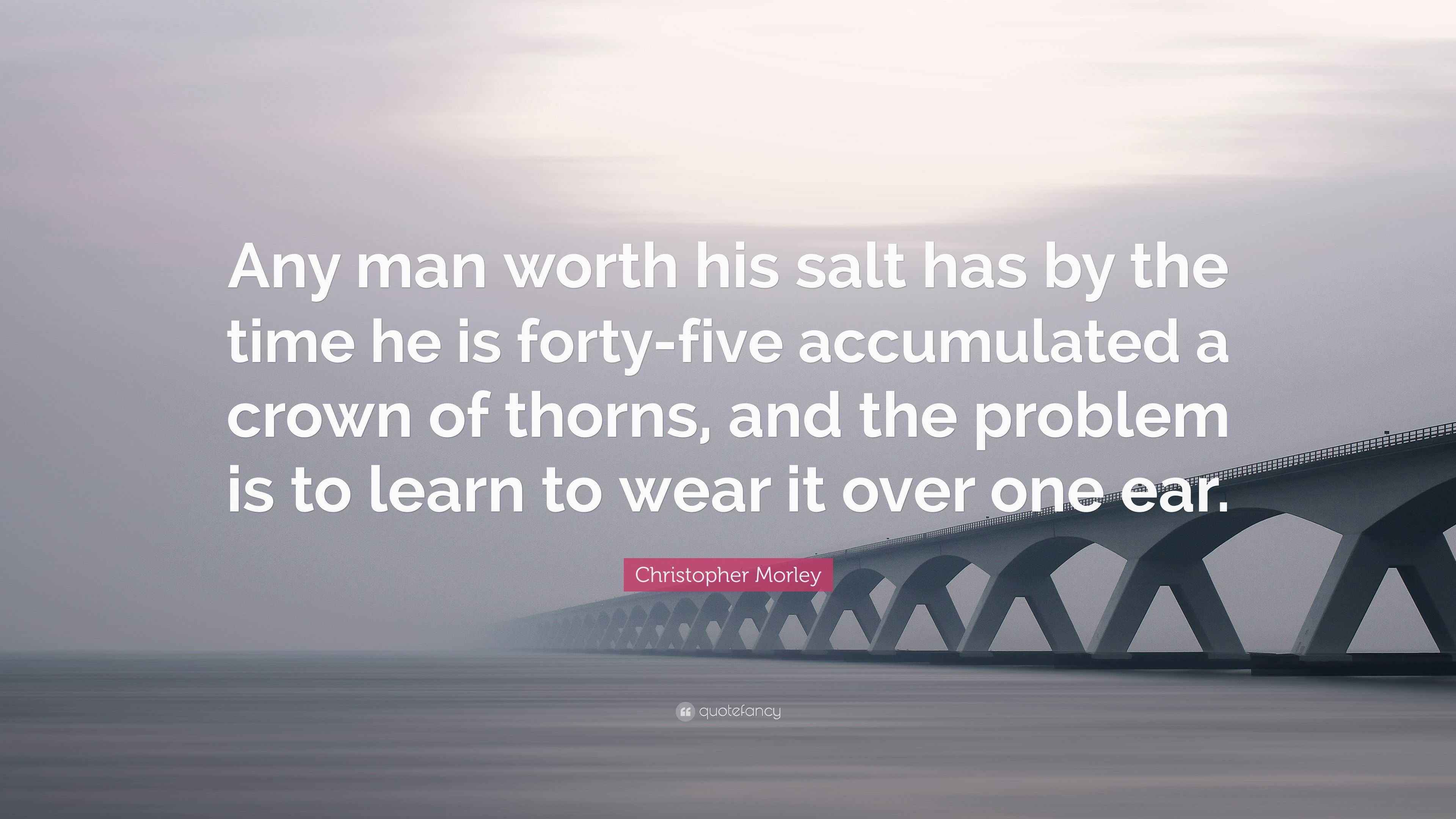 Christopher Morley Quote “Any man worth his salt has by the time he is