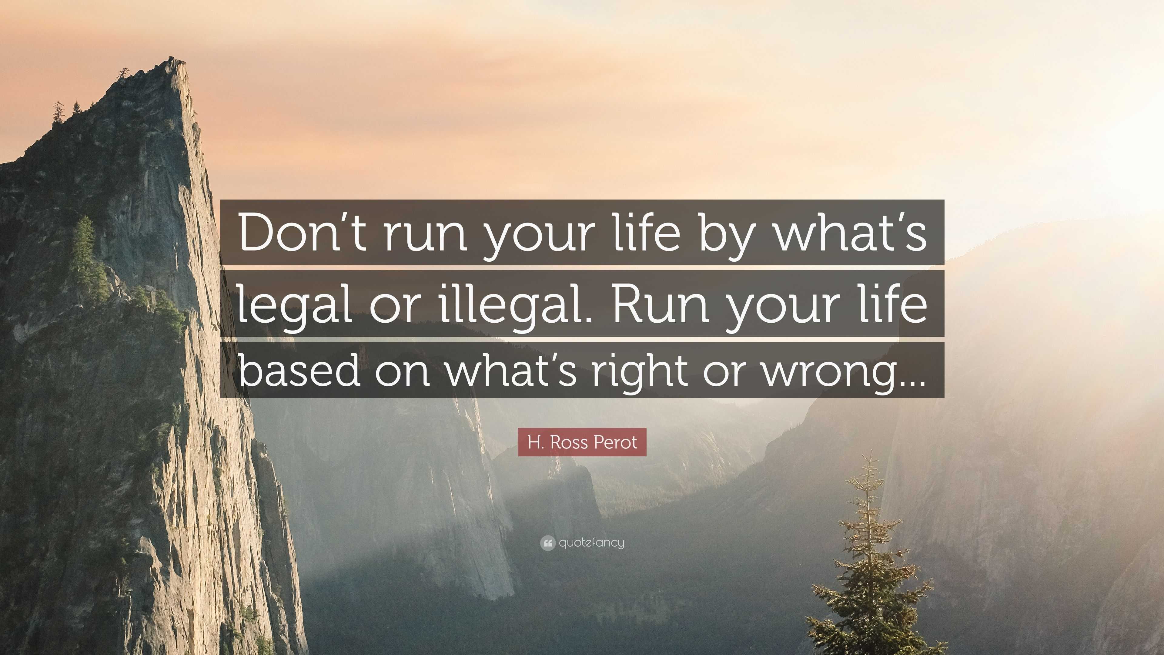 H. Ross Perot Quote: “Don’t run your life by what’s legal or illegal