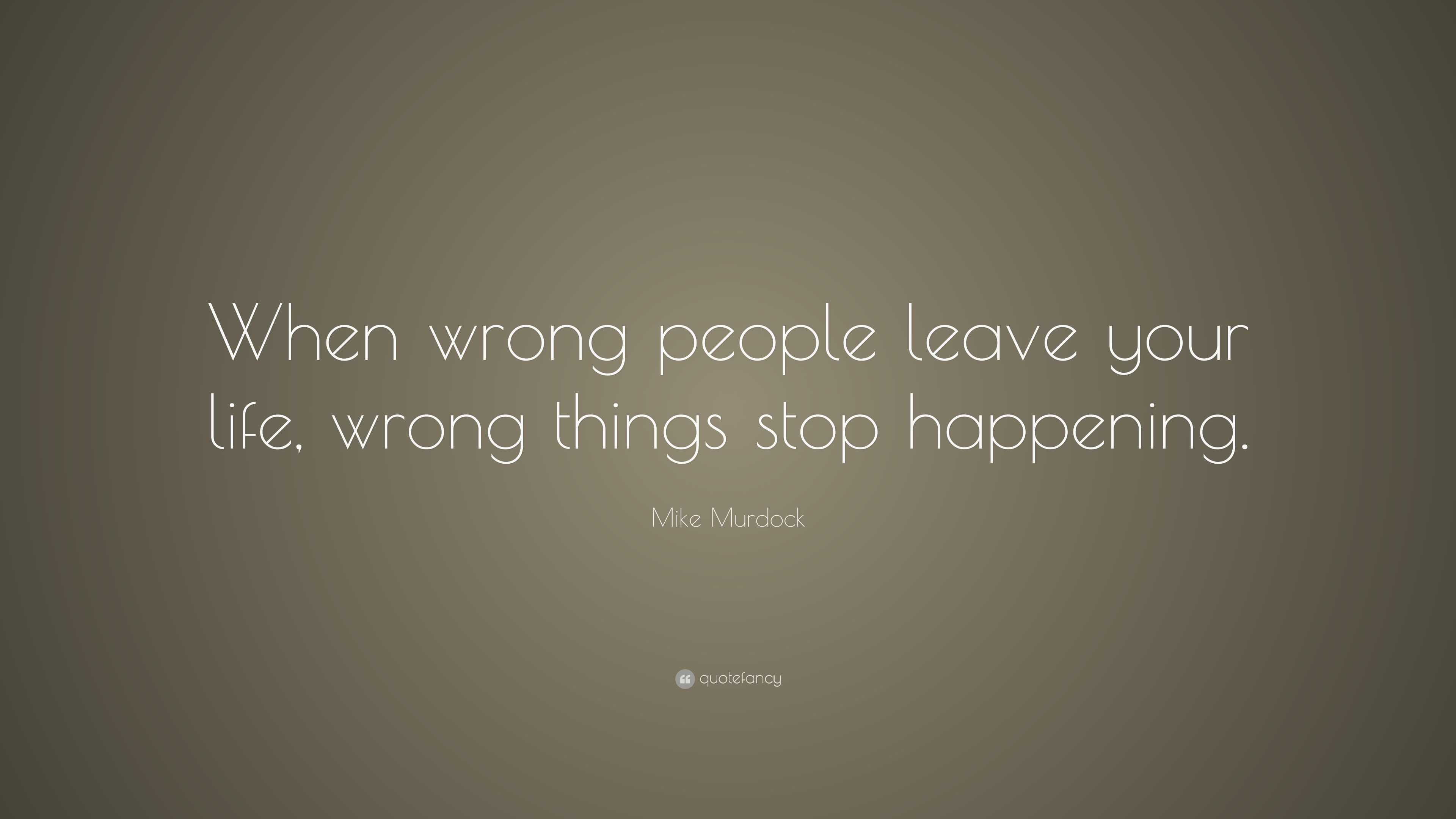 Mike Murdock Quote “When wrong people leave your life wrong things stop happening