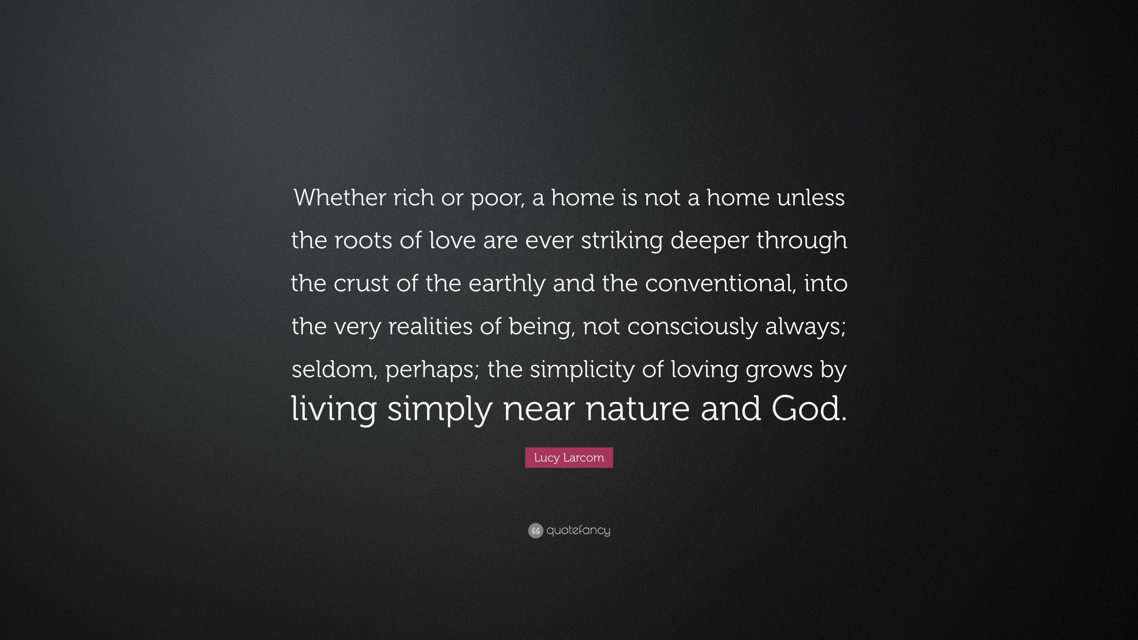 Lucy Larcom Quote: “Whether rich or poor, a home is not a home unless ...