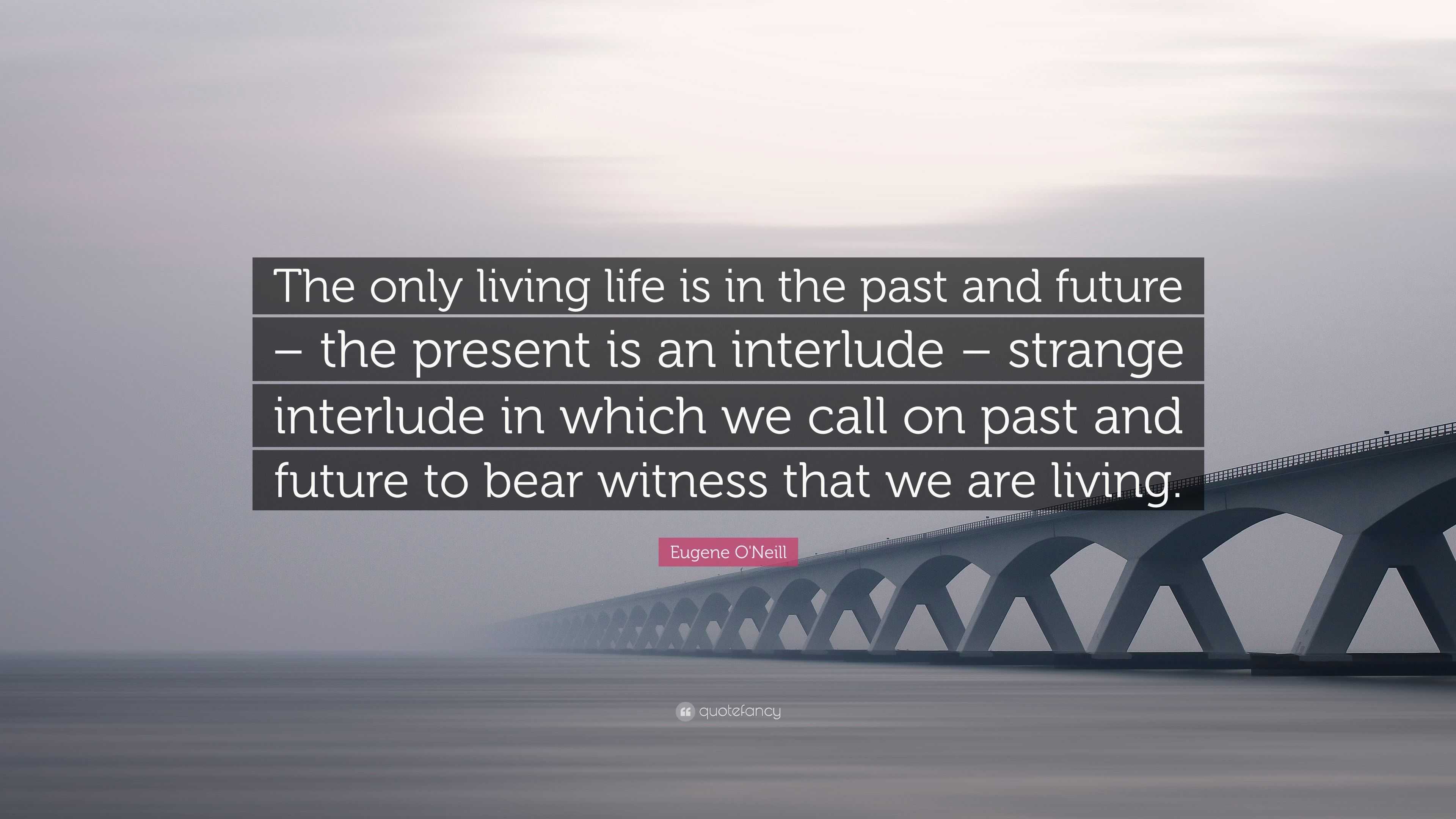 Eugene O'Neill Quote “The only living life is in the past