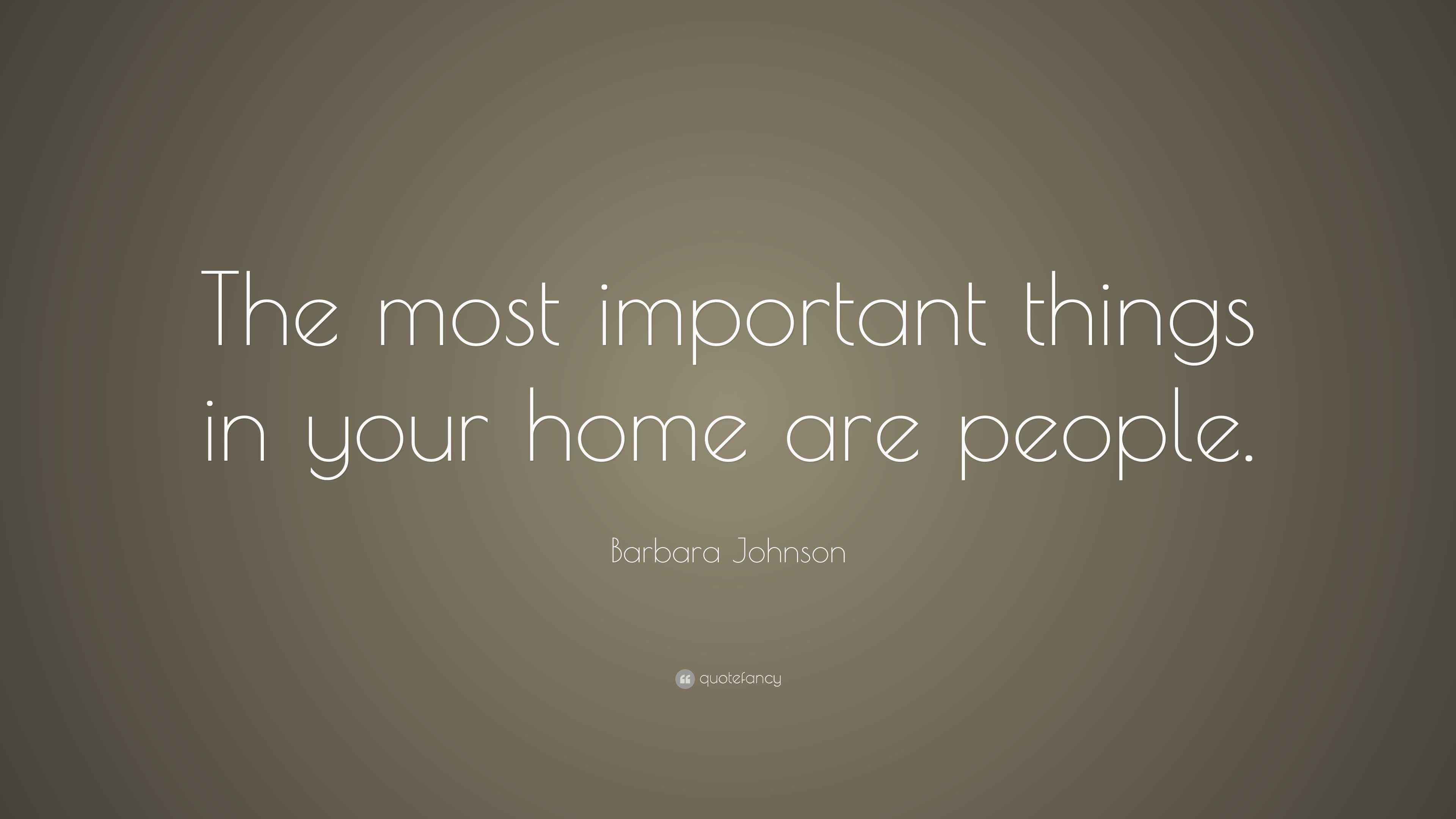 Barbara Johnson Quote “The most important things in your home are people.”