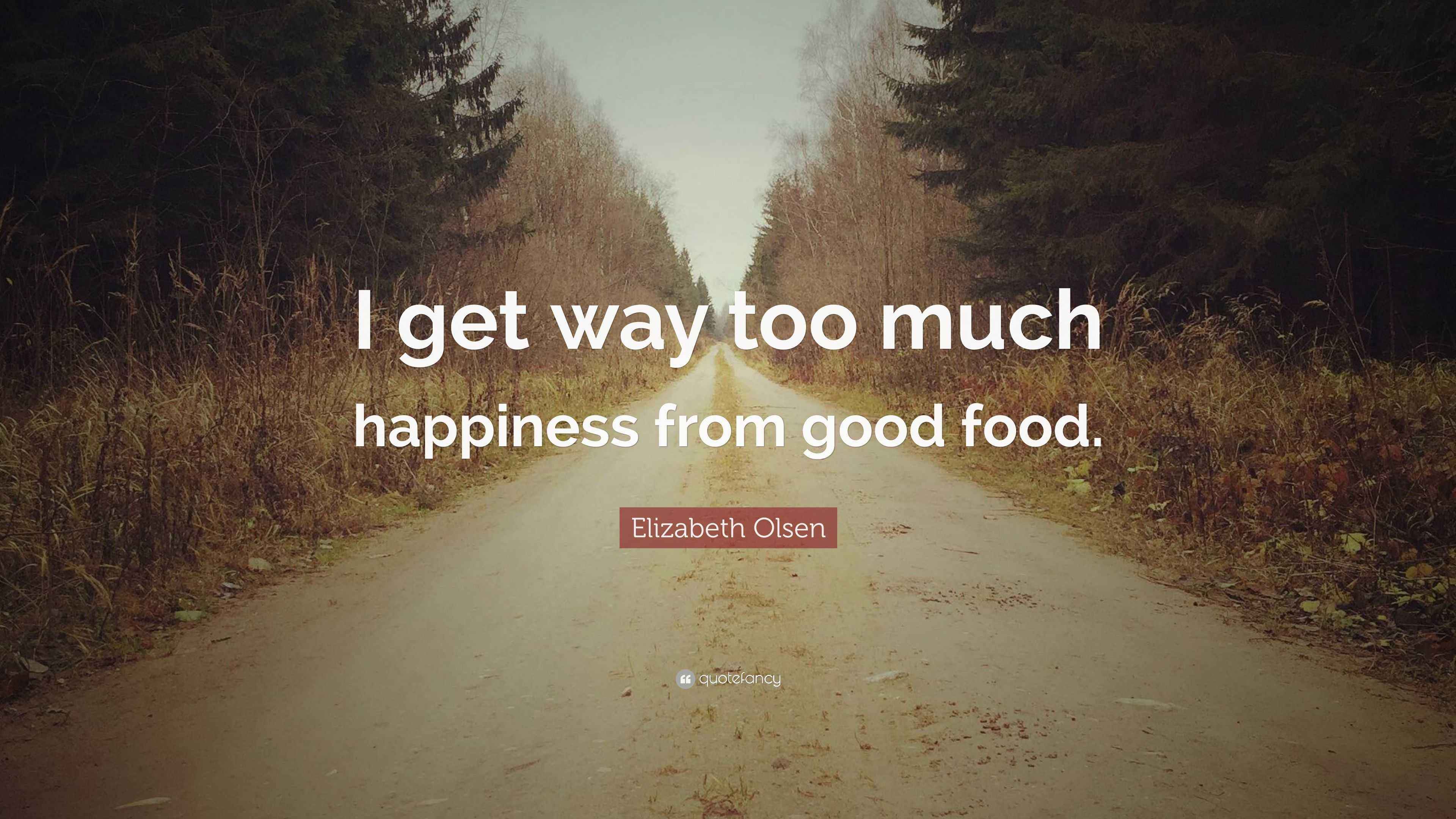 Elizabeth Olsen Quote “I get way too much happiness from good food.”