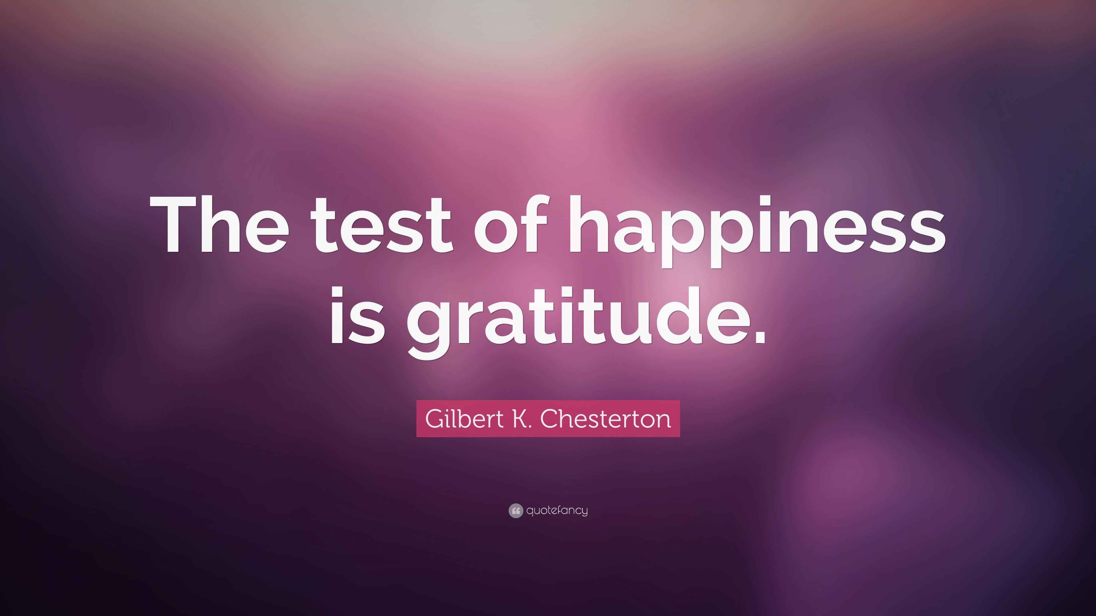 Gilbert K. Chesterton Quote “The test of happiness is gratitude.”